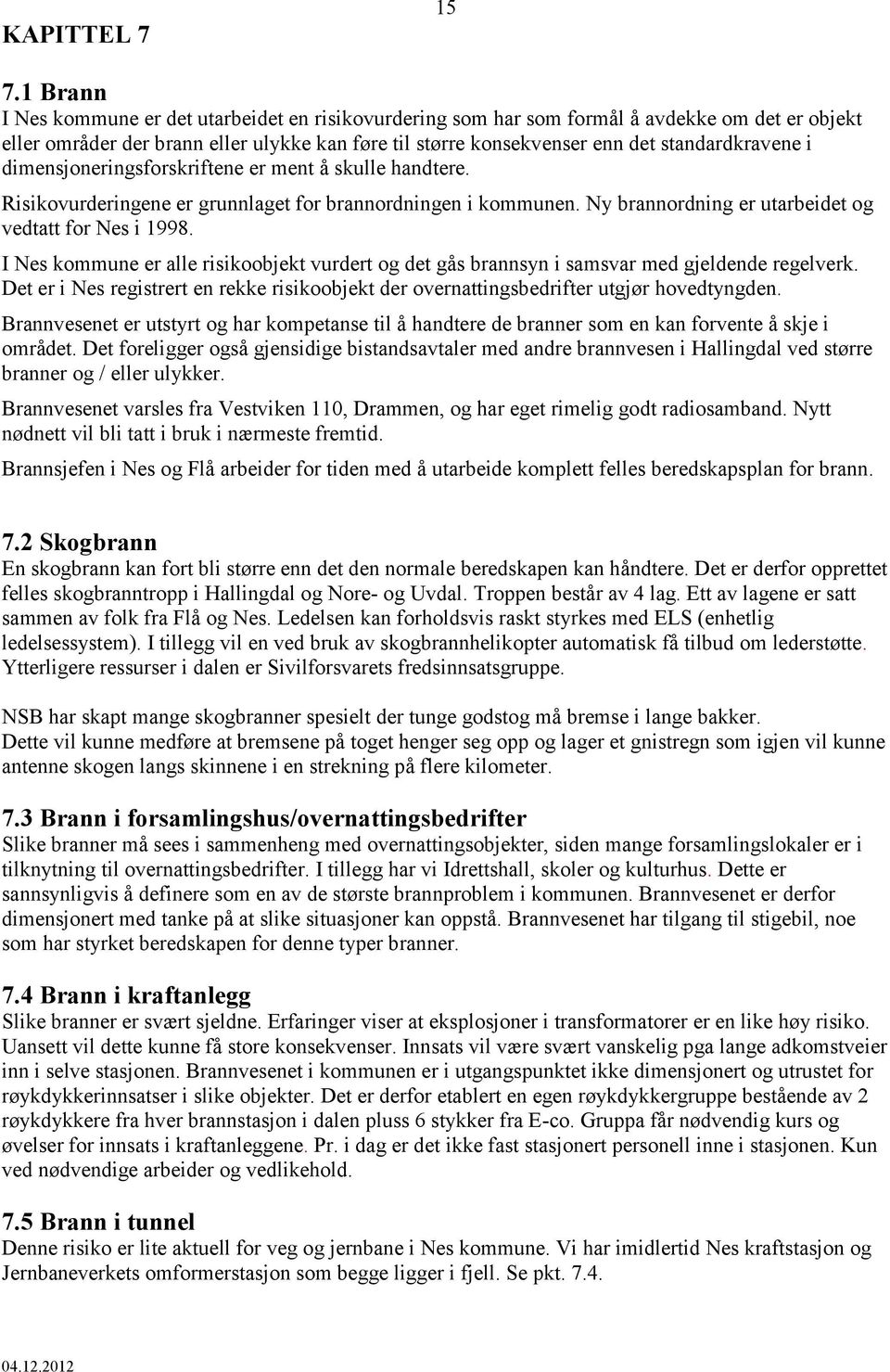 i dimensjoneringsforskriftene er ment å skulle handtere. Risikovurderingene er grunnlaget for brannordningen i kommunen. Ny brannordning er utarbeidet og vedtatt for Nes i 1998.