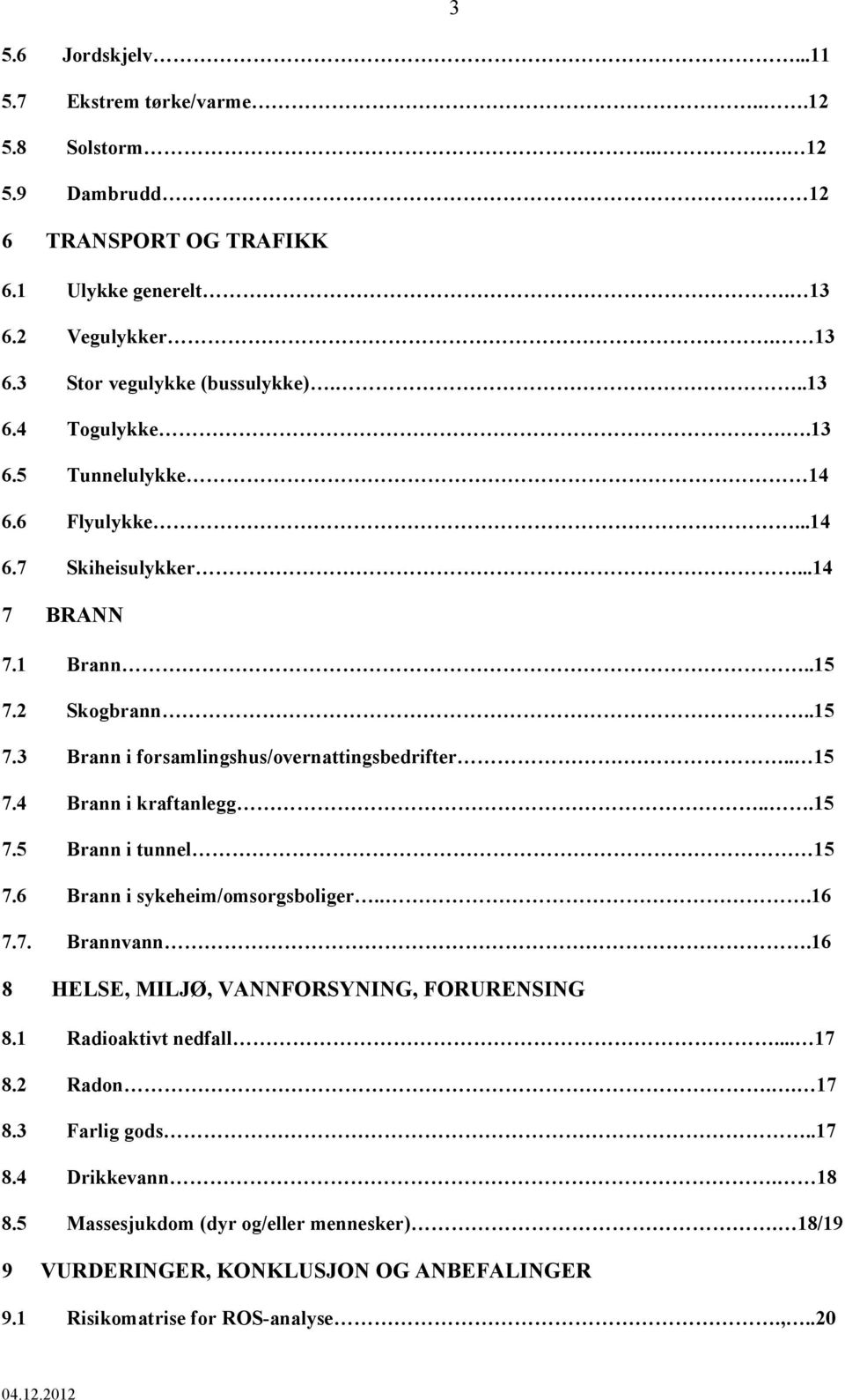 4 Brann i kraftanlegg...15 7.5 Brann i tunnel 15 7.6 Brann i sykeheim/omsorgsboliger...16 7.7. Brannvann.16 8 HELSE, MILJØ, VANNFORSYNING, FORURENSING 8.1 Radioaktivt nedfall... 17 8.