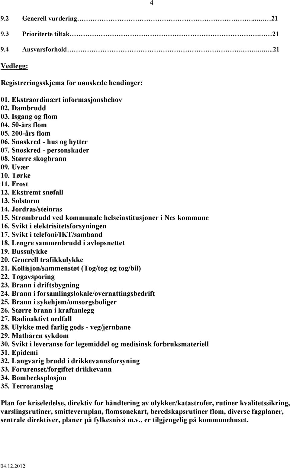 Jordras/steinras 15. Strømbrudd ved kommunale helseinstitusjoner i Nes kommune 16. Svikt i elektrisitetsforsyningen 17. Svikt i telefoni/ikt/samband 18. Lengre sammenbrudd i avløpsnettet 19.