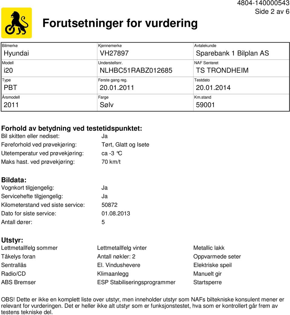 ved prøvekjøring: Tørt, Glatt og Isete 70 km/t Bildata: Vognkort tilgjengelig: Servicehefte tilgjengelig: Ja Ja Kilometerstand ved siste service: 5087