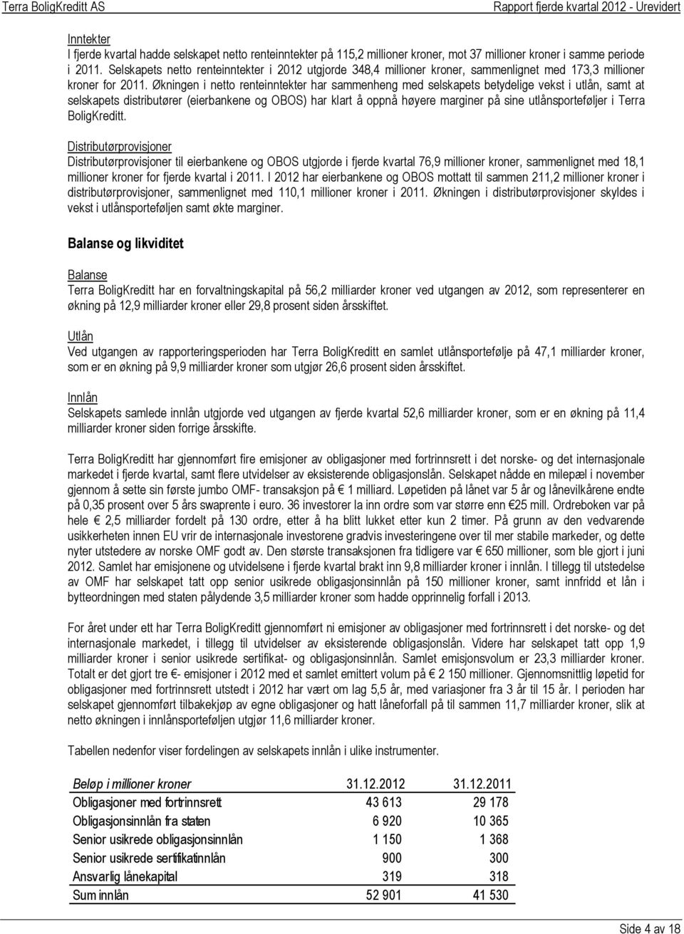 Økningen i netto renteinntekter har sammenheng med selskapets betydelige vekst i utlån, samt at selskapets distributører (eierbankene og OBOS) har klart å oppnå høyere marginer på sine