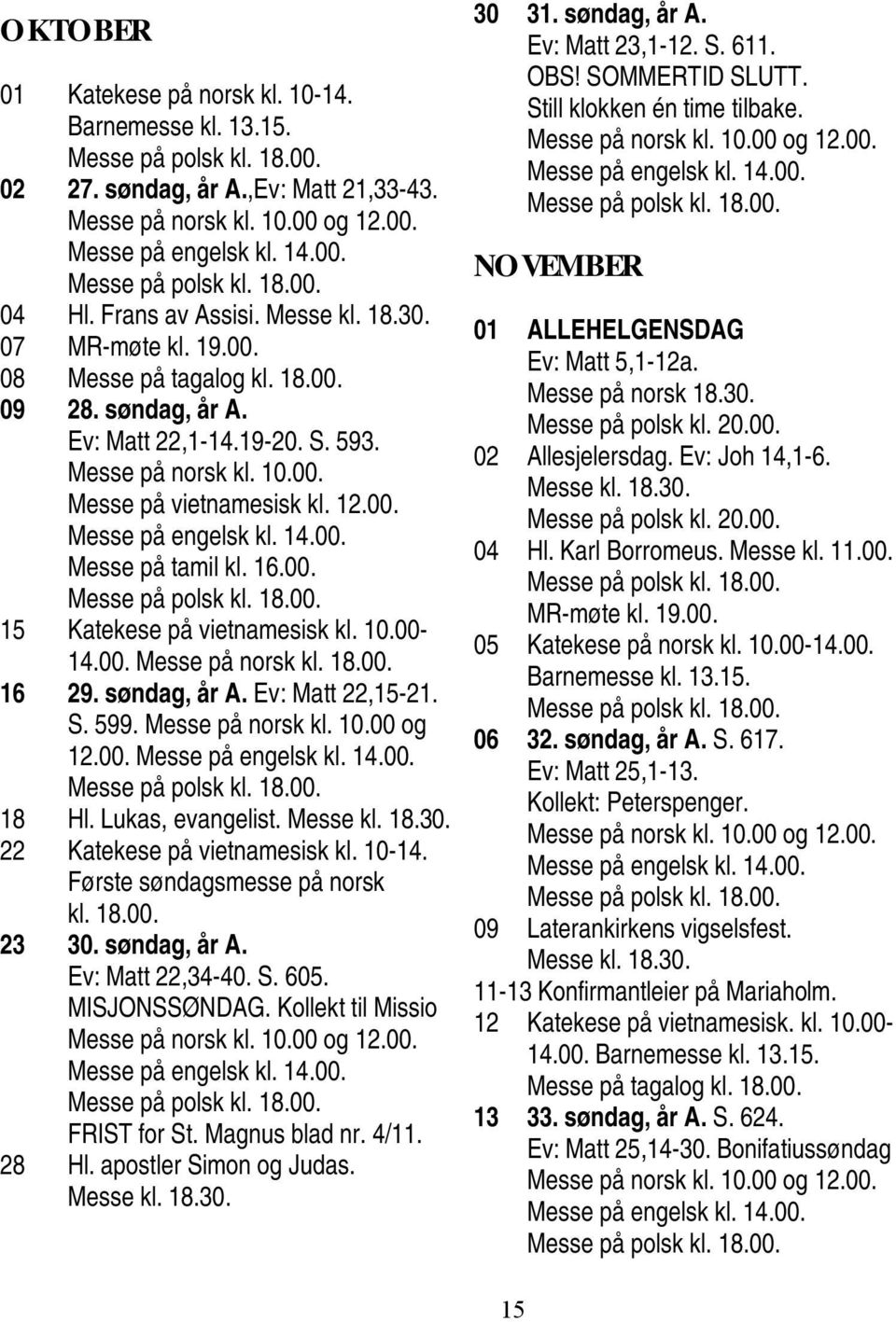 16.00. 15 Katekese på vietnamesisk kl. 10.00-14.00. Messe på norsk kl. 18.00. 16 29. søndag, år A. Ev: Matt 22,15-21. S. 599. Messe på norsk kl. 10.00 og 12.00. Messe på engelsk kl. 14.00. 18 Hl.