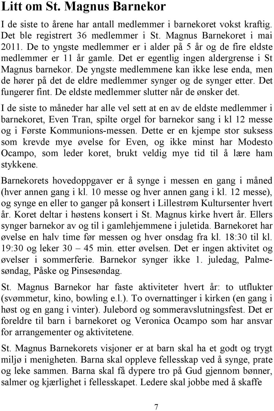 De yngste medlemmene kan ikke lese enda, men de hører på det de eldre medlemmer synger og de synger etter. Det fungerer fint. De eldste medlemmer slutter når de ønsker det.