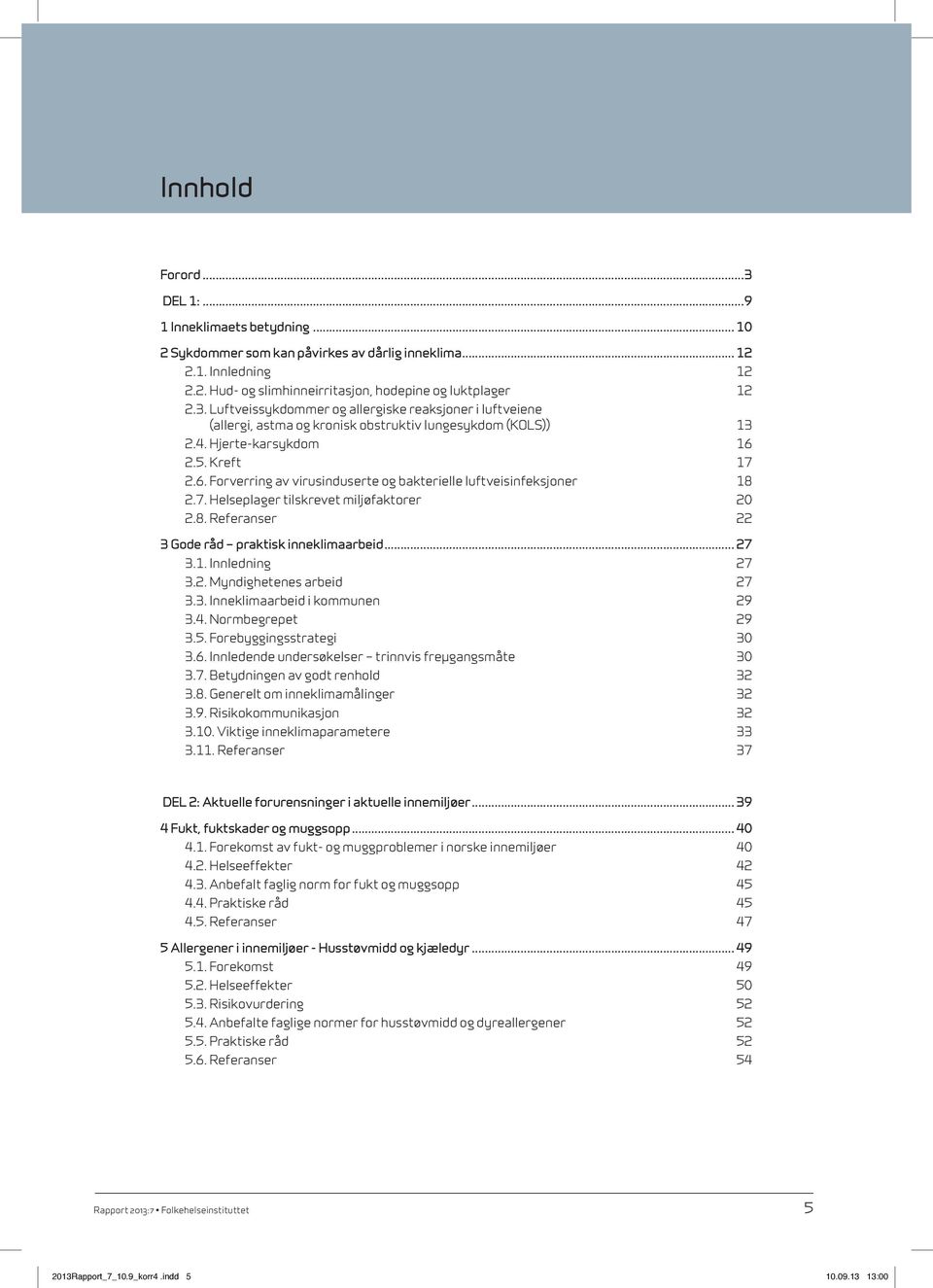 .. 27 3.1. Innledning 27 3.2. Myndighetenes arbeid 27 3.3. Inneklimaarbeid i kommunen 29 3.4. Normbegrepet 29 3.5. Forebyggingsstrategi 30 3.6. Innledende undersøkelser trinnvis freμgangsmåte 30 3.7. Betydningen av godt renhold 32 3.