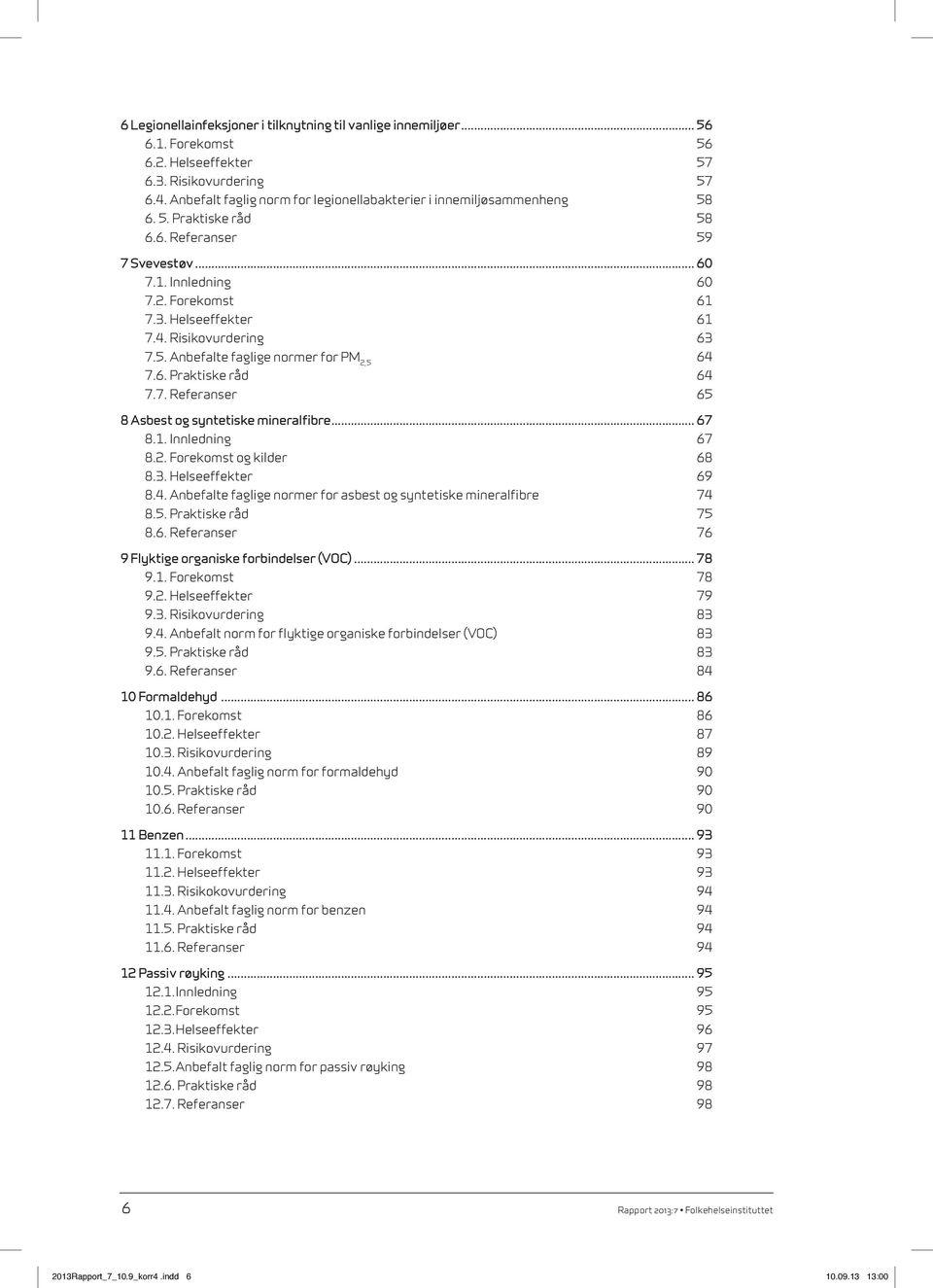 Risikovurdering 63 7.5. Anbefalte faglige normer for PM 2,5 64 7.6. Praktiske råd 64 7.7. Referanser 65 8 Asbest og syntetiske mineralfibre... 67 8.1. Innledning 67 8.2. Forekomst og kilder 68 8.3. Helseeffekter 69 8.