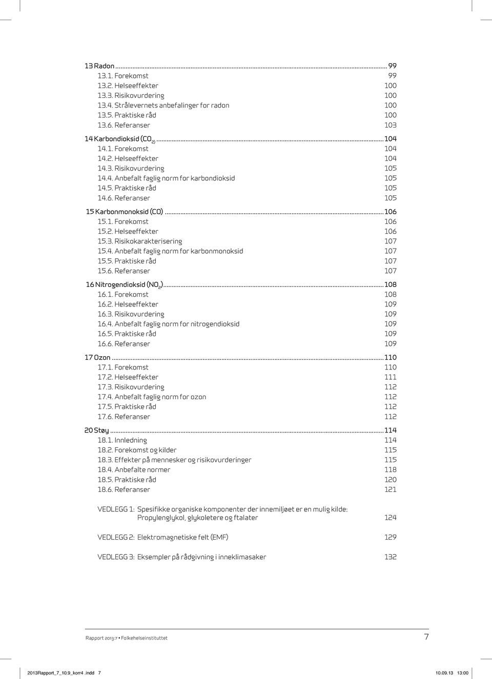 1. Forekomst 106 15.2. Helseeffekter 106 15.3. Risikokarakterisering 107 15.4. Anbefalt faglig norm for karbonmonoksid 107 15.5. Praktiske råd 107 15.6. Referanser 107 16 Nitrogendioksid (NO 2 ).