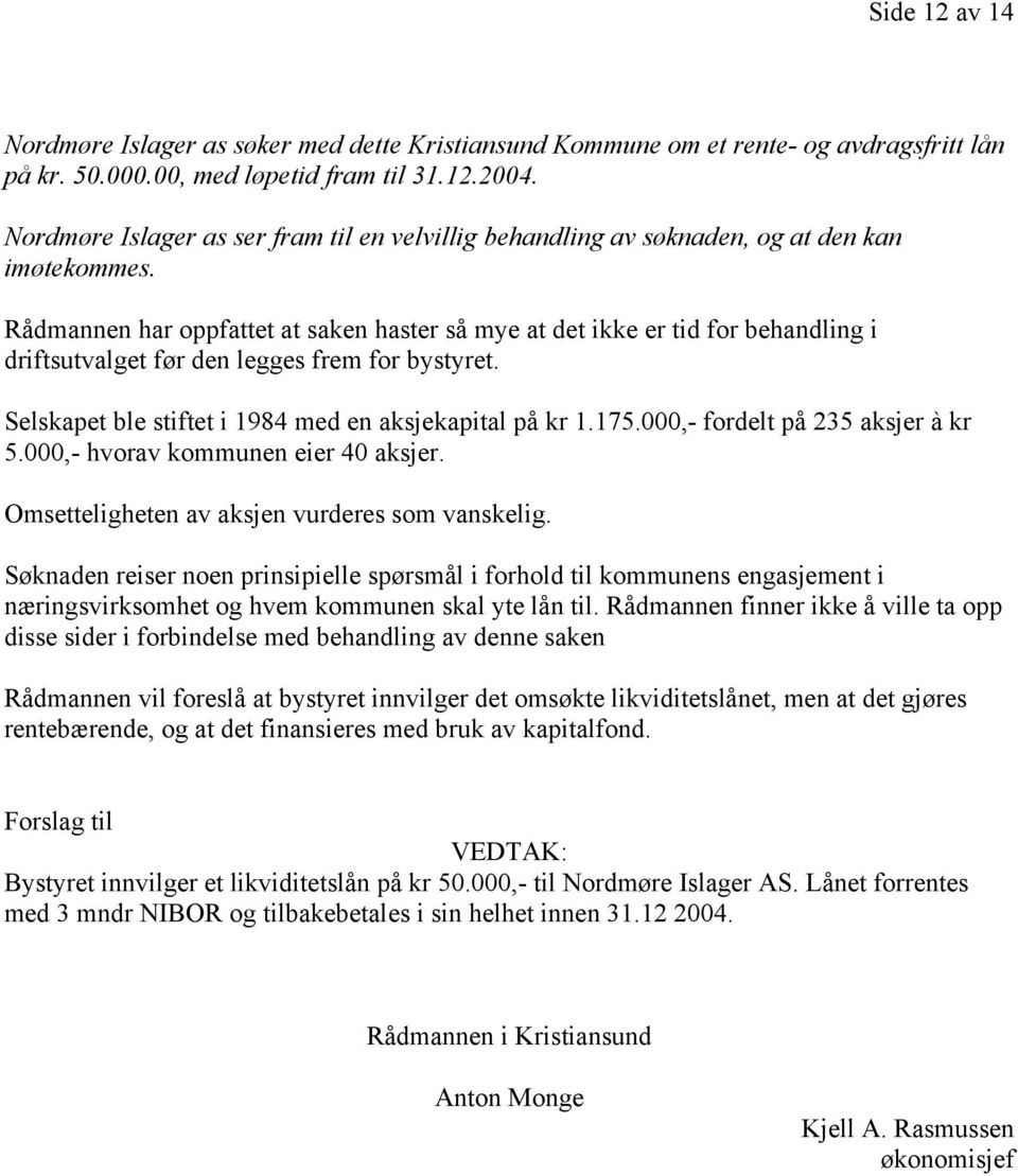 Rådmannen har oppfattet at saken haster så mye at det ikke er tid for behandling i driftsutvalget før den legges frem for bystyret. Selskapet ble stiftet i 1984 med en aksjekapital på kr 1.175.