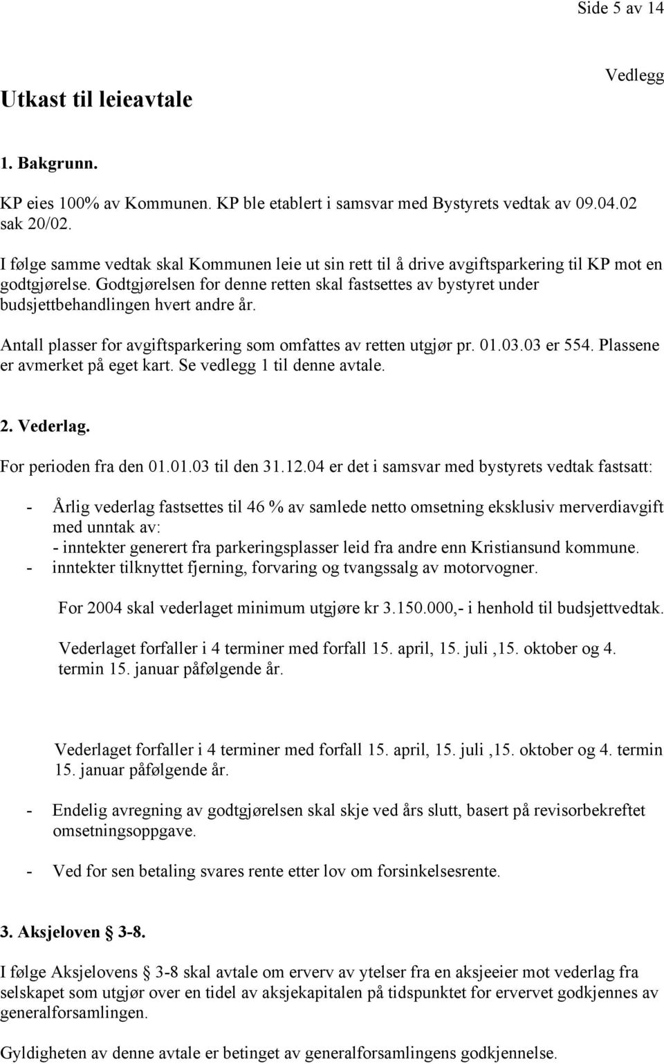 Godtgjørelsen for denne retten skal fastsettes av bystyret under budsjettbehandlingen hvert andre år. Antall plasser for avgiftsparkering som omfattes av retten utgjør pr. 01.03.03 er 554.