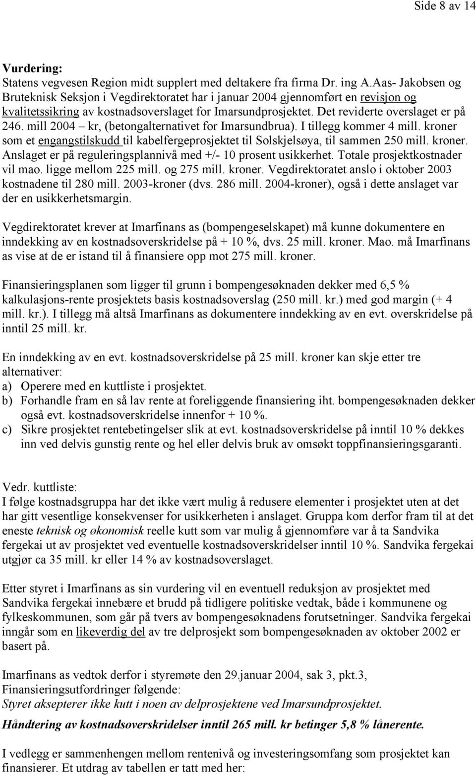 mill 2004 kr, (betongalternativet for Imarsundbrua). I tillegg kommer 4 mill. kroner som et engangstilskudd til kabelfergeprosjektet til Solskjelsøya, til sammen 250 mill. kroner. Anslaget er på reguleringsplannivå med +/- 10 prosent usikkerhet.