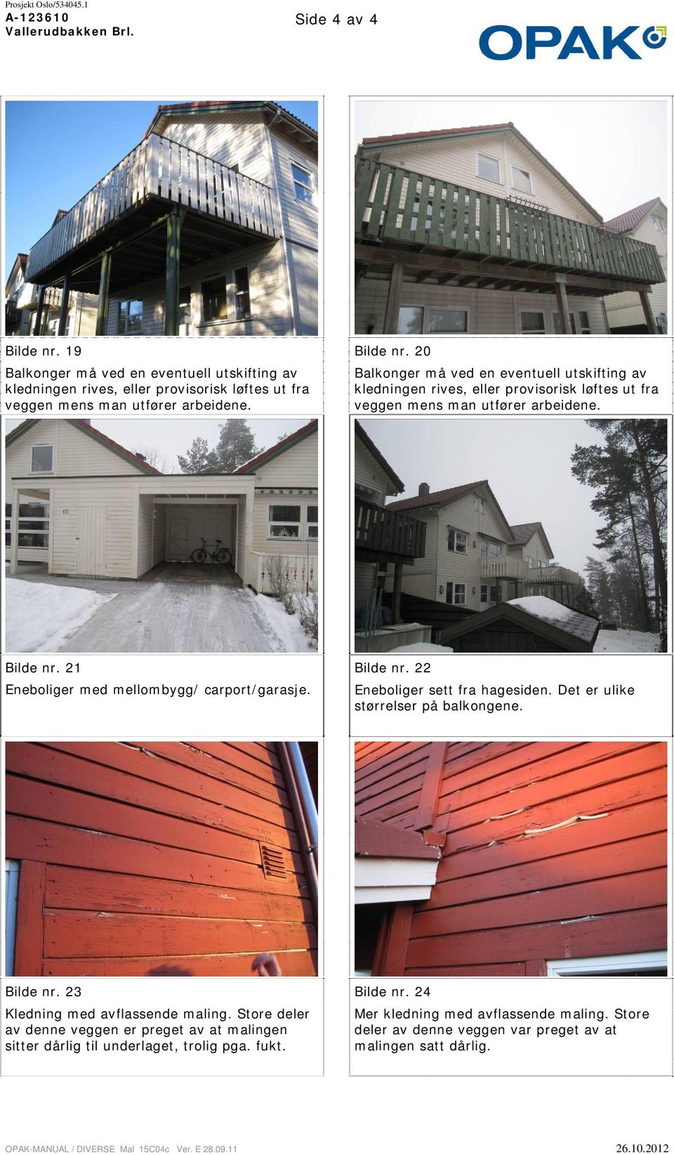 20 Balkonger må ved en eventuell utskifting av kledningen rives, eller provisorisk løftes ut fra veggen mens man utfører arbeidene. Bilde nr. 21 Eneboliger med mellombygg/ carport/garasje. Bilde nr. 22 Eneboliger sett fra hagesiden.