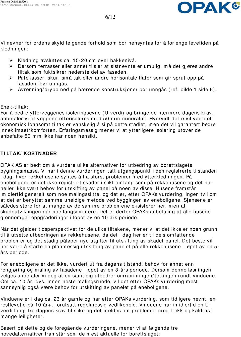 Putekasser, skur, små tak eller andre horisontale flater som gir sprut opp på fasaden, bør unngås. Avrenning/drypp ned på bærende konstruksjoner bør unngås (ref. bilde 1 side 6).