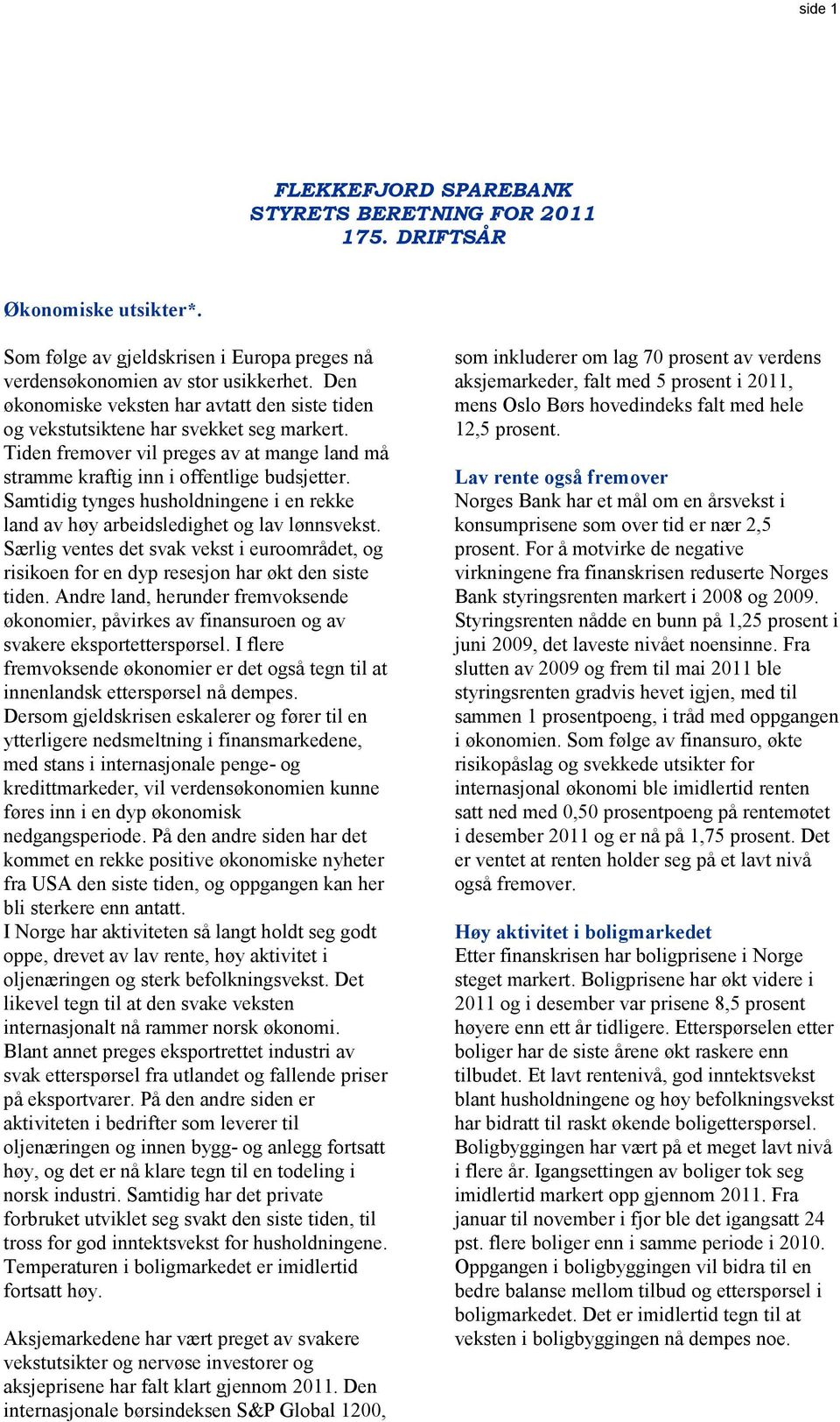 Samtidig tynges husholdningene i en rekke land av høy arbeidsledighet og lav lønnsvekst. Særlig ventes det svak vekst i euroområdet, og risikoen for en dyp resesjon har økt den siste tiden.