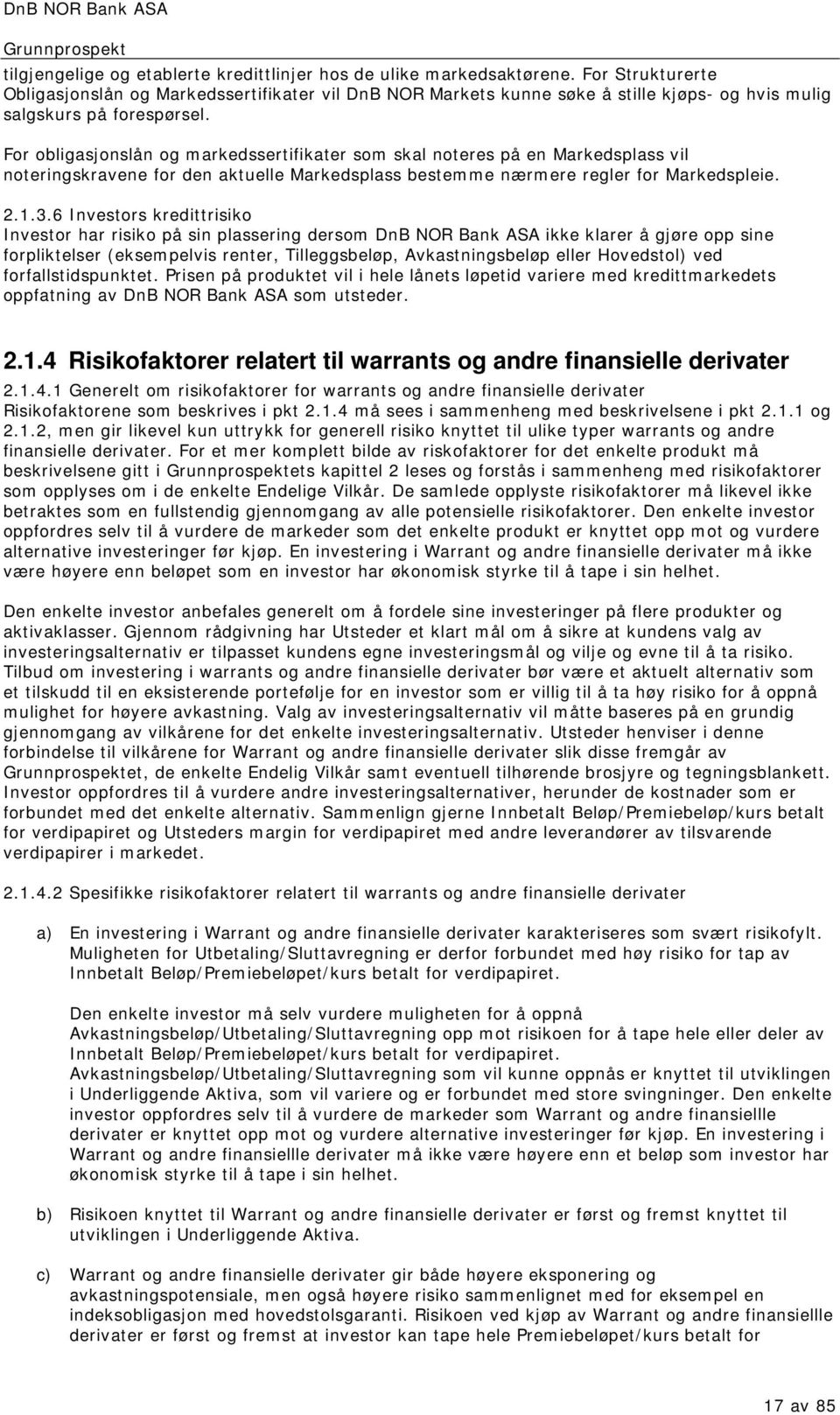 For obligasjonslån og markedssertifikater som skal noteres på en Markedsplass vil noteringskravene for den aktuelle Markedsplass bestemme nærmere regler for Markedspleie. 2.1.3.