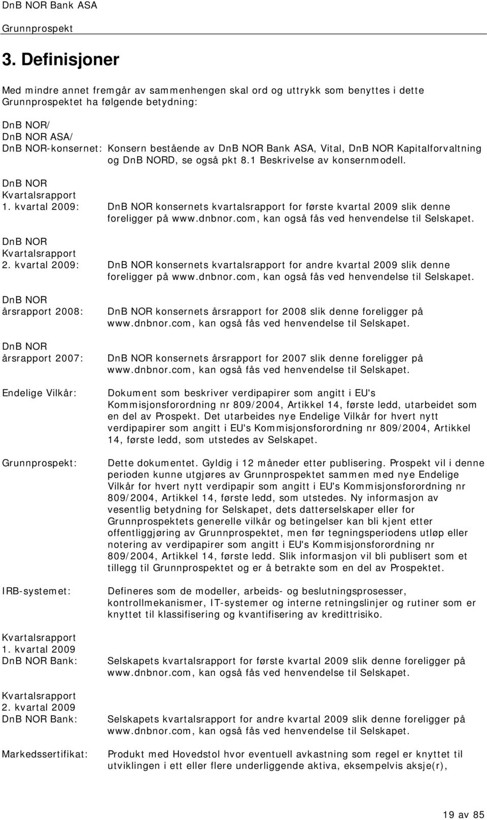 kvartal 2009: DnB NOR konsernets kvartalsrapport for første kvartal 2009 slik denne foreligger på www.dnbnor.com, kan også fås ved henvendelse til Selskapet. DnB NOR Kvartalsrapport 2.