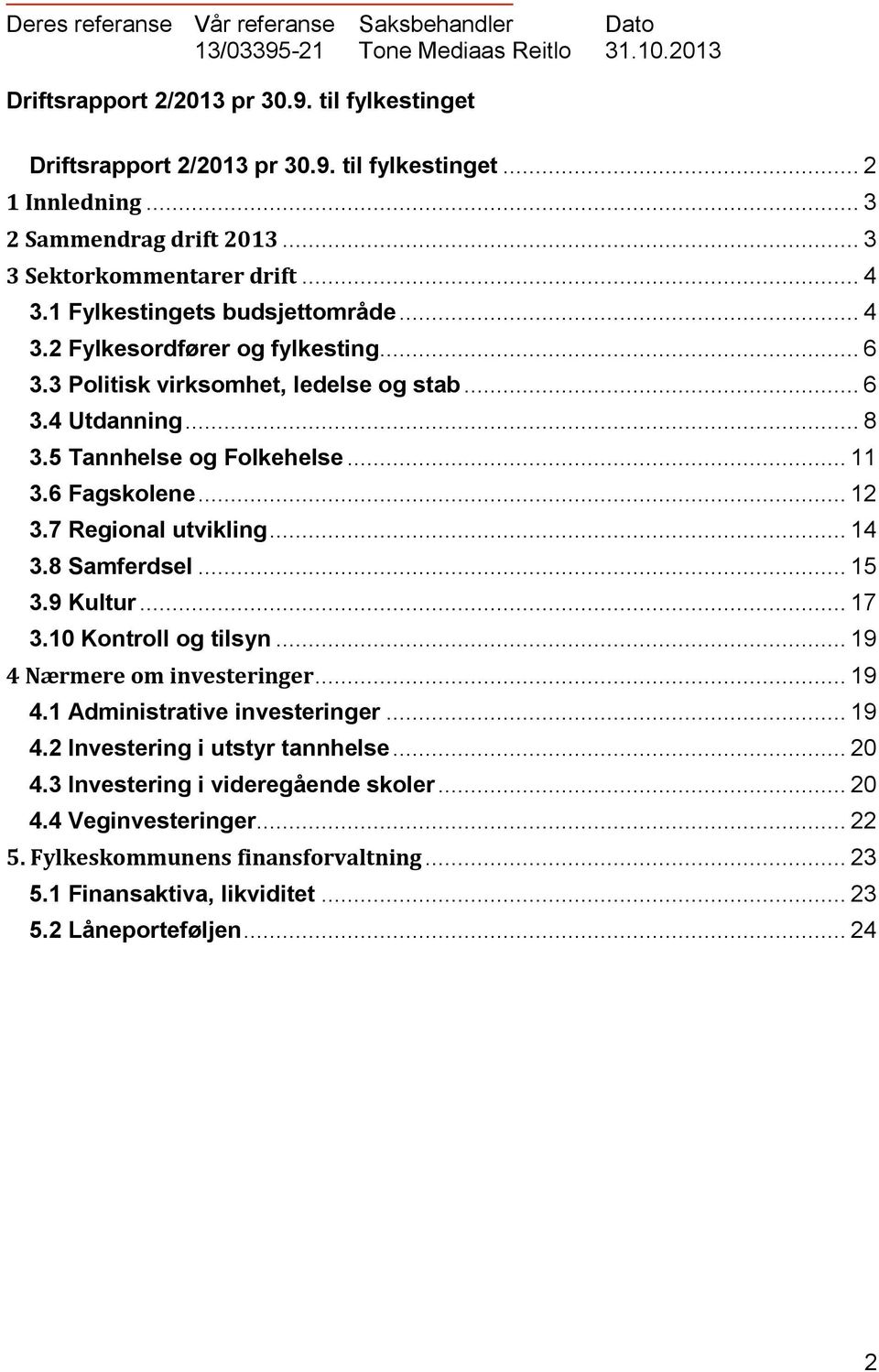 .. 8 3.5 Tannhelse og Folkehelse... 11 3.6 Fagskolene... 12 3.7 Regional utvikling... 14 3.8 Samferdsel... 15 3.9 Kultur... 17 3.10 Kontroll og tilsyn... 19 4 Nærmere om investeringer... 19 4.1 Administrative investeringer.