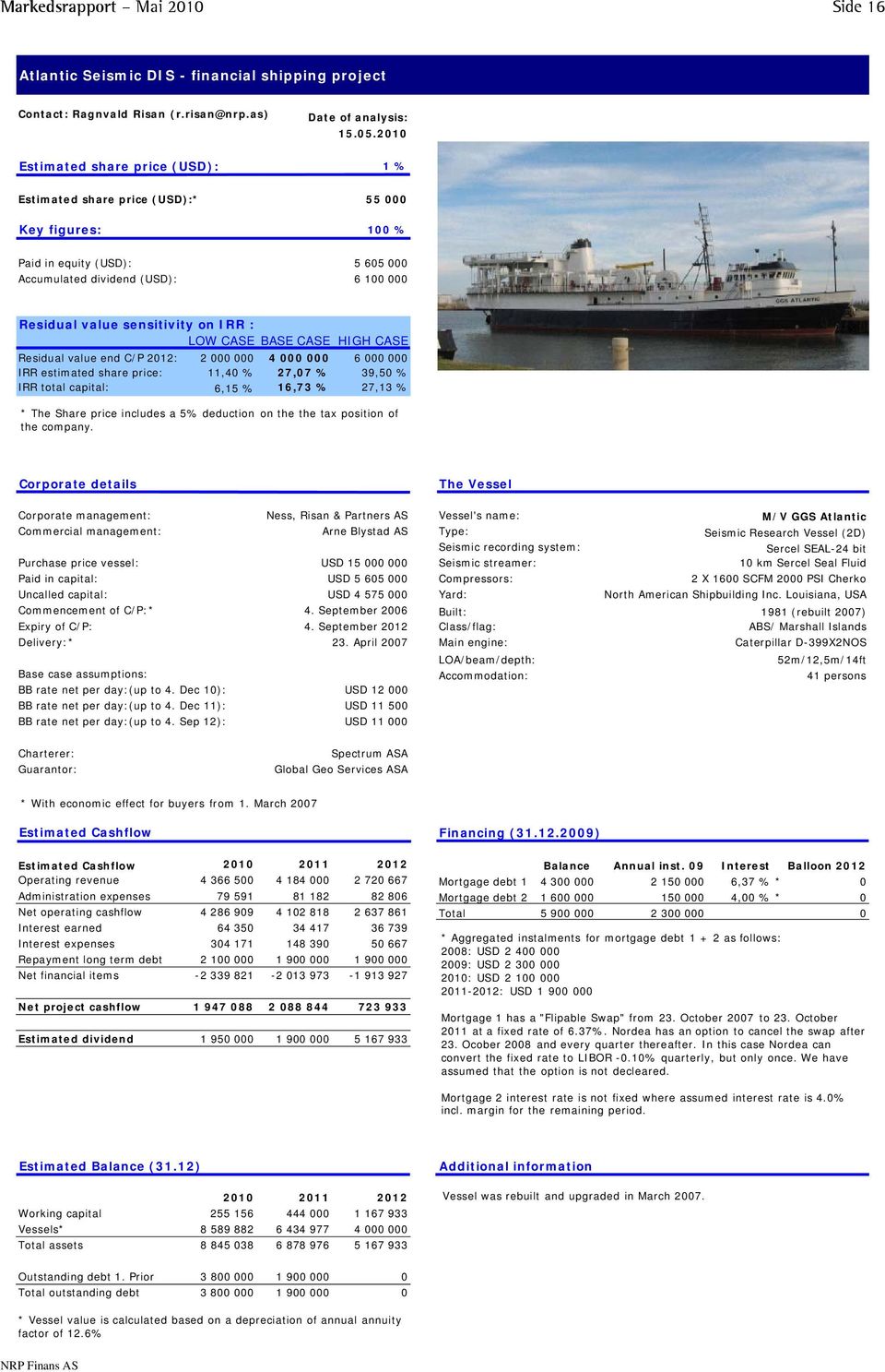 sensitivity on IRR : LOW CASE BASE CASE HIGH CASE Residual value end C/P 2012: 2 000 000 4 000 000 6 000 000 IRR estimated share price: 11,40 % 27,07 % 39,50 % IRR total capital: 6,15 % 16,73 % 27,13