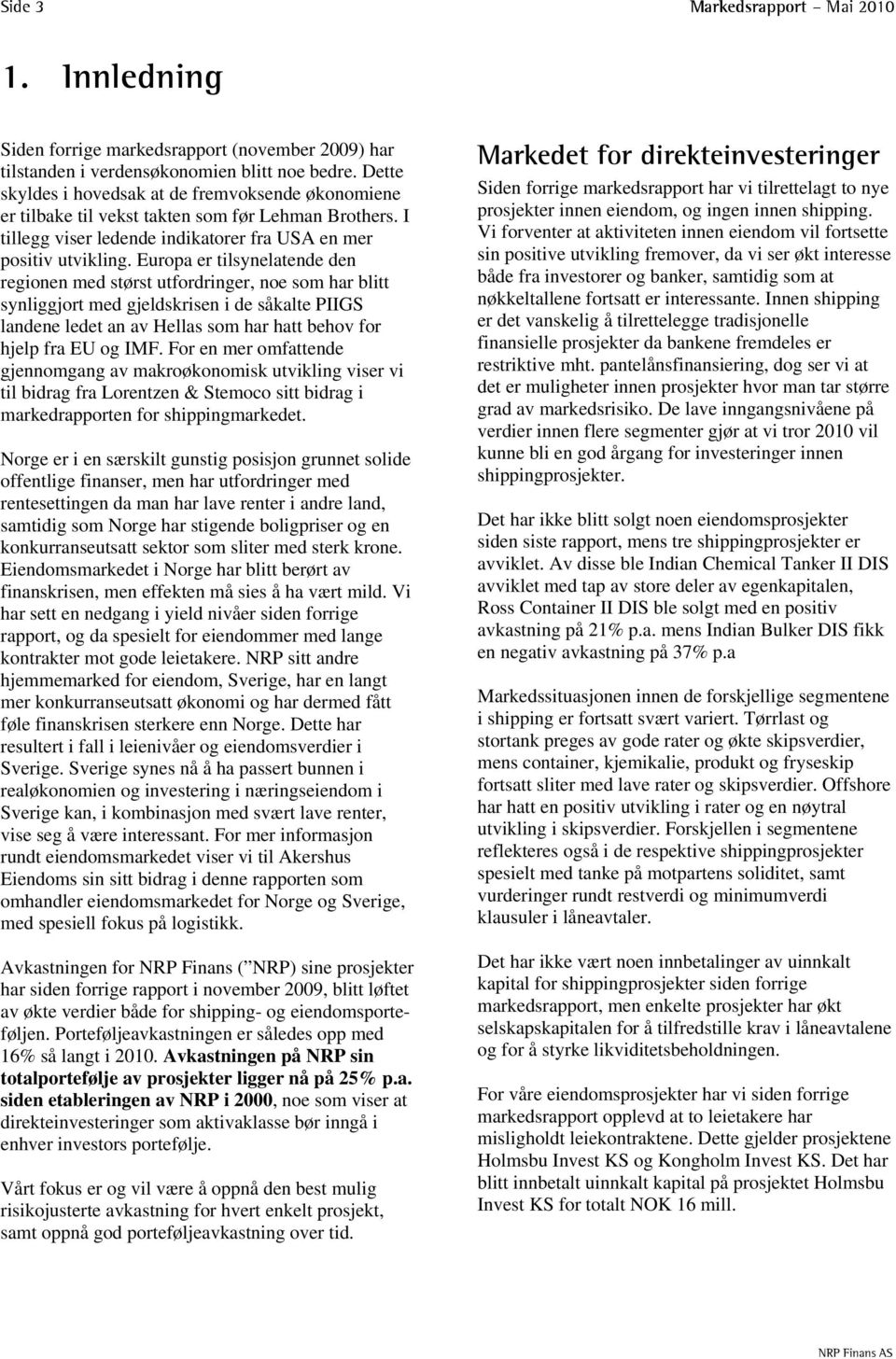 Europa er tilsynelatende den regionen med størst utfordringer, noe som har blitt synliggjort med gjeldskrisen i de såkalte PIIGS landene ledet an av Hellas som har hatt behov for hjelp fra EU og IMF.