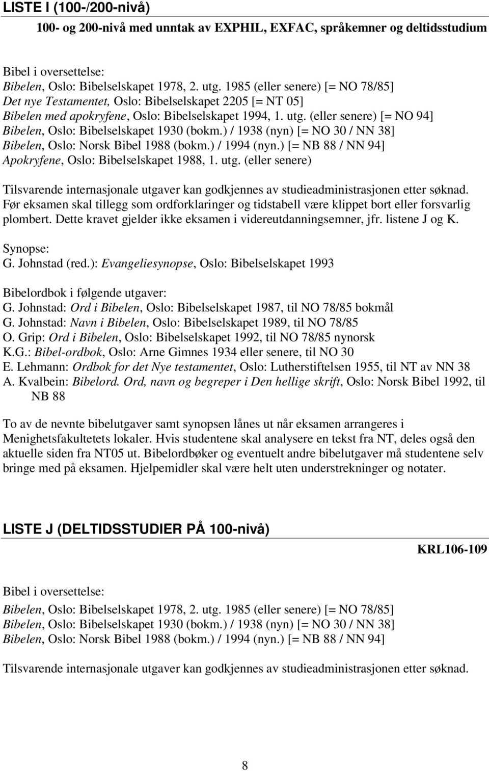 (eller senere) [= NO 94] Bibelen, Oslo: Bibelselskapet 1930 (bokm.) / 1938 (nyn) [= NO 30 / NN 38] Bibelen, Oslo: Norsk Bibel 1988 (bokm.) / 1994 (nyn.