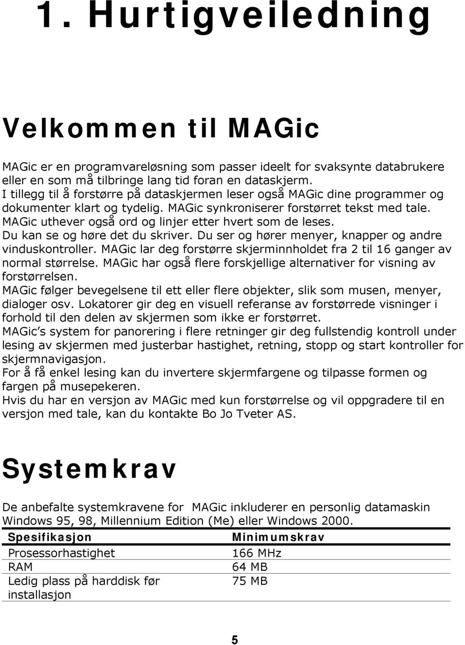 MAGic uthever også ord og linjer etter hvert som de leses. Du kan se og høre det du skriver. Du ser og hører menyer, knapper og andre vinduskontroller.