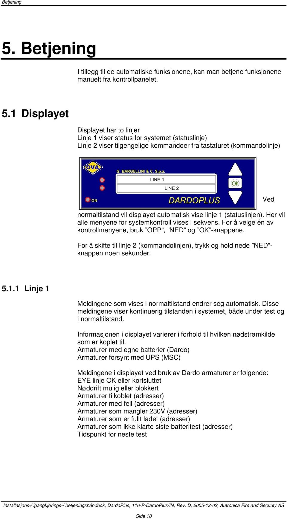 1 Displayet Displayet har to linjer Linje 1 viser status for systemet (statuslinje) Linje 2 viser tilgengelige kommandoer fra tastaturet (kommandolinje) Ved normaltilstand vil displayet automatisk