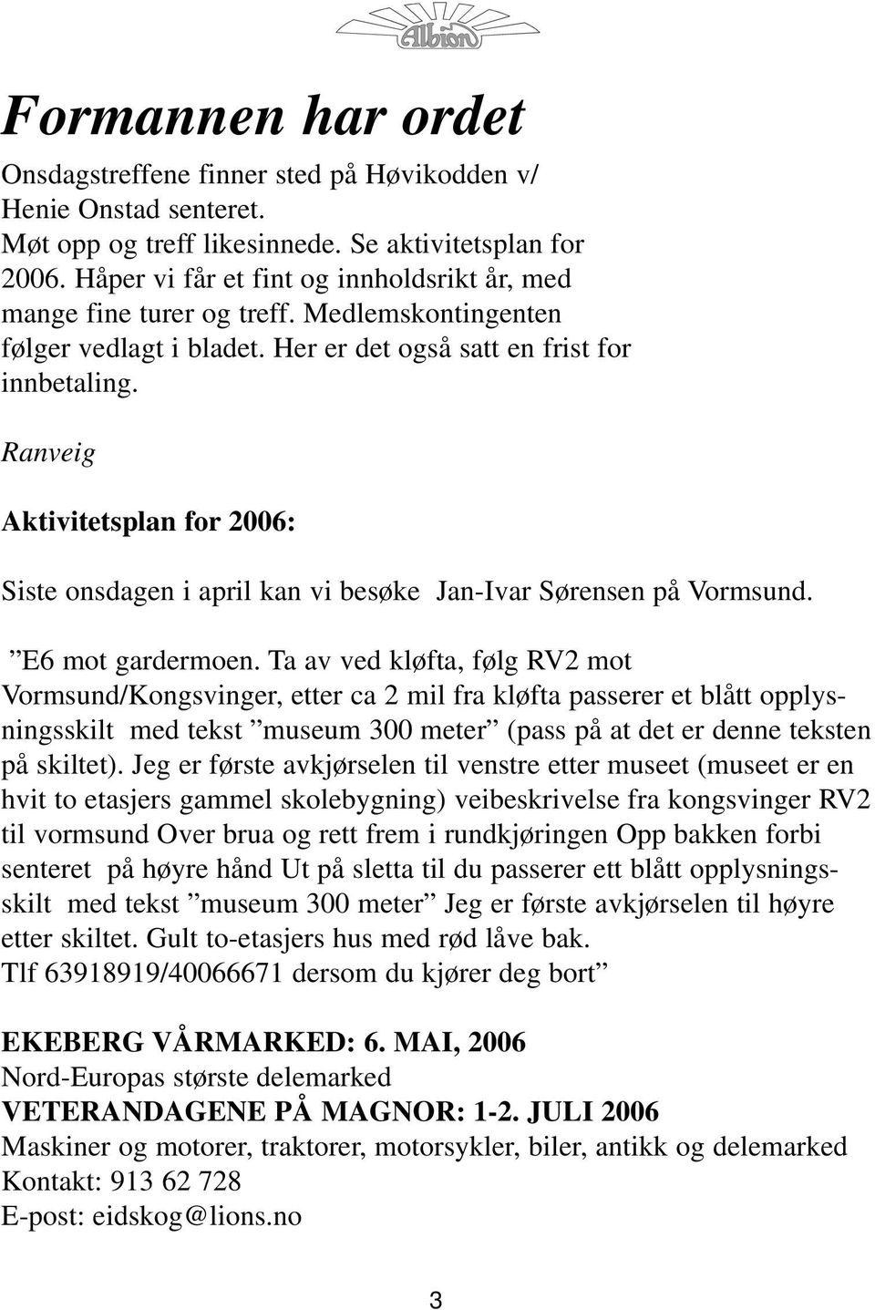 Ranveig Aktivitetsplan for 2006: Siste onsdagen i april kan vi besøke Jan-Ivar Sørensen på Vormsund. E6 mot gardermoen.