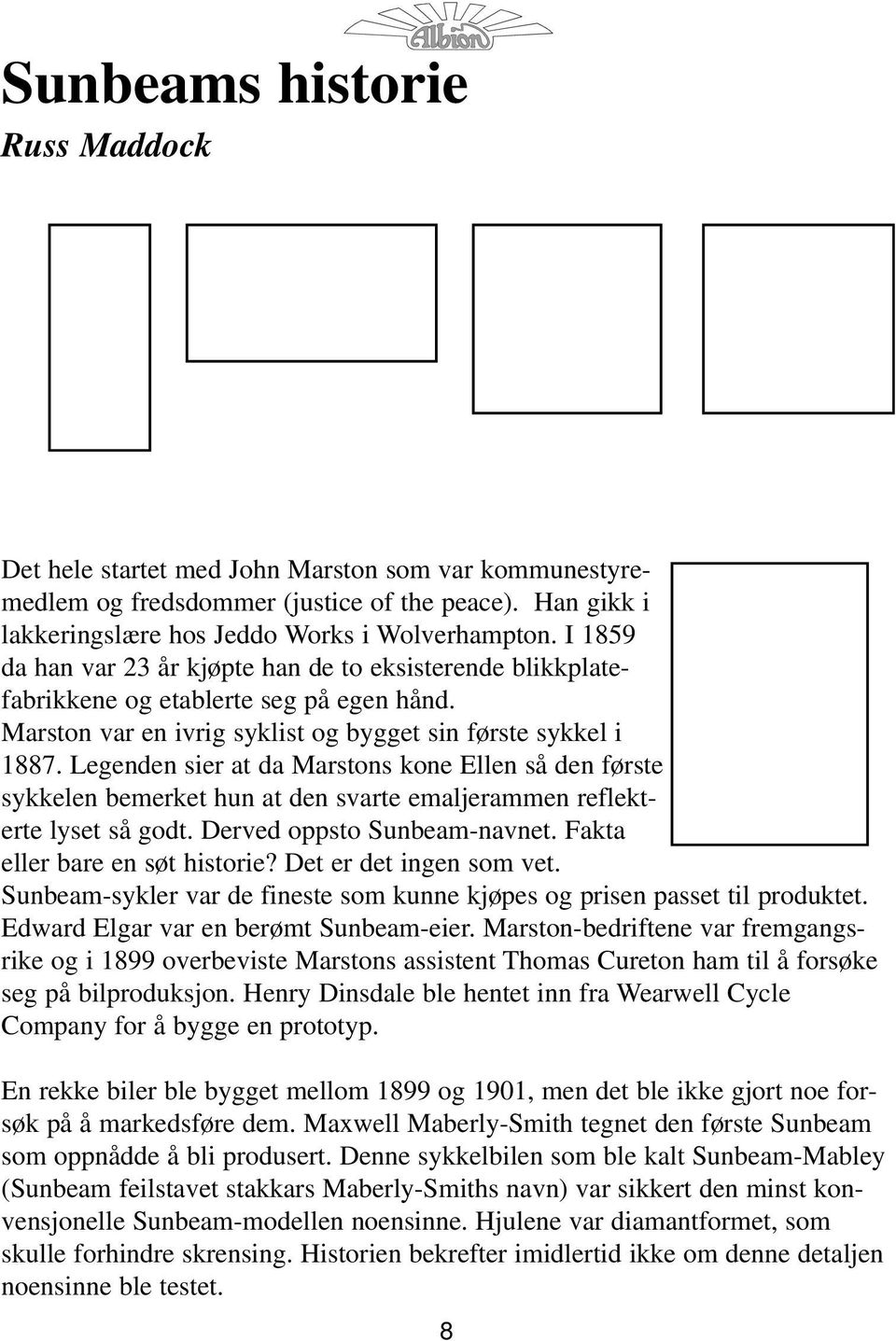 Legenden sier at da Marstons kone Ellen så den første sykkelen bemerket hun at den svarte emaljerammen reflekterte lyset så godt. Derved oppsto Sunbeam-navnet. Fakta eller bare en søt historie?