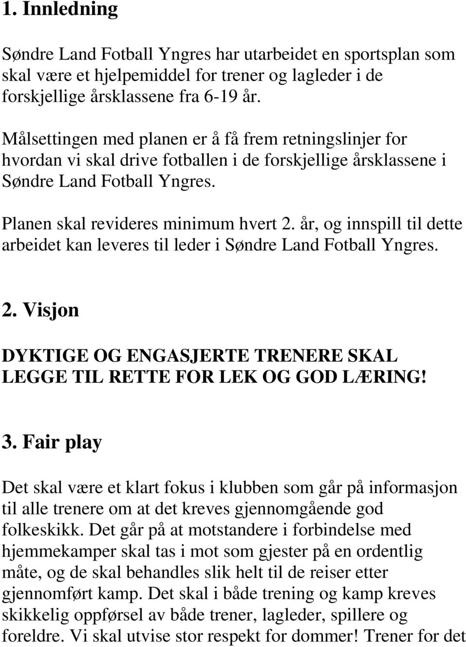 år, og innspill til dette arbeidet kan leveres til leder i Søndre Land Fotball Yngres. 2. Visjon DYKTIGE OG ENGASJERTE TRENERE SKAL LEGGE TIL RETTE FOR LEK OG GOD LÆRING! 3.