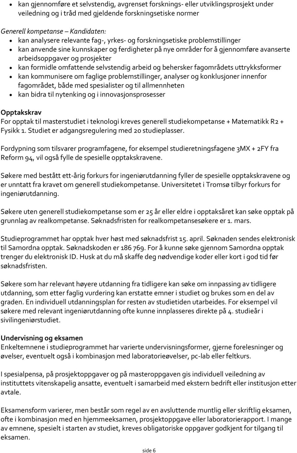 selvstendig arbeid og behersker fagområdets uttrykksformer kan kommunisere om faglige problemstillinger, analyser og konklusjoner innenfor fagområdet, både med spesialister og til allmennheten kan