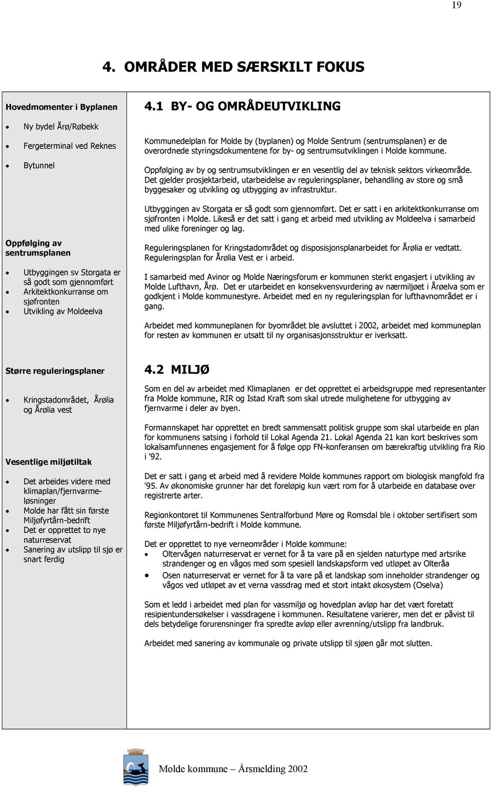 1 BY- OG OMRÅDEUTVIKLING Kommunedelplan for Molde by (byplanen) og Molde Sentrum (sentrumsplanen) er de overordnede styringsdokumentene for by- og sentrumsutviklingen i Molde kommune.