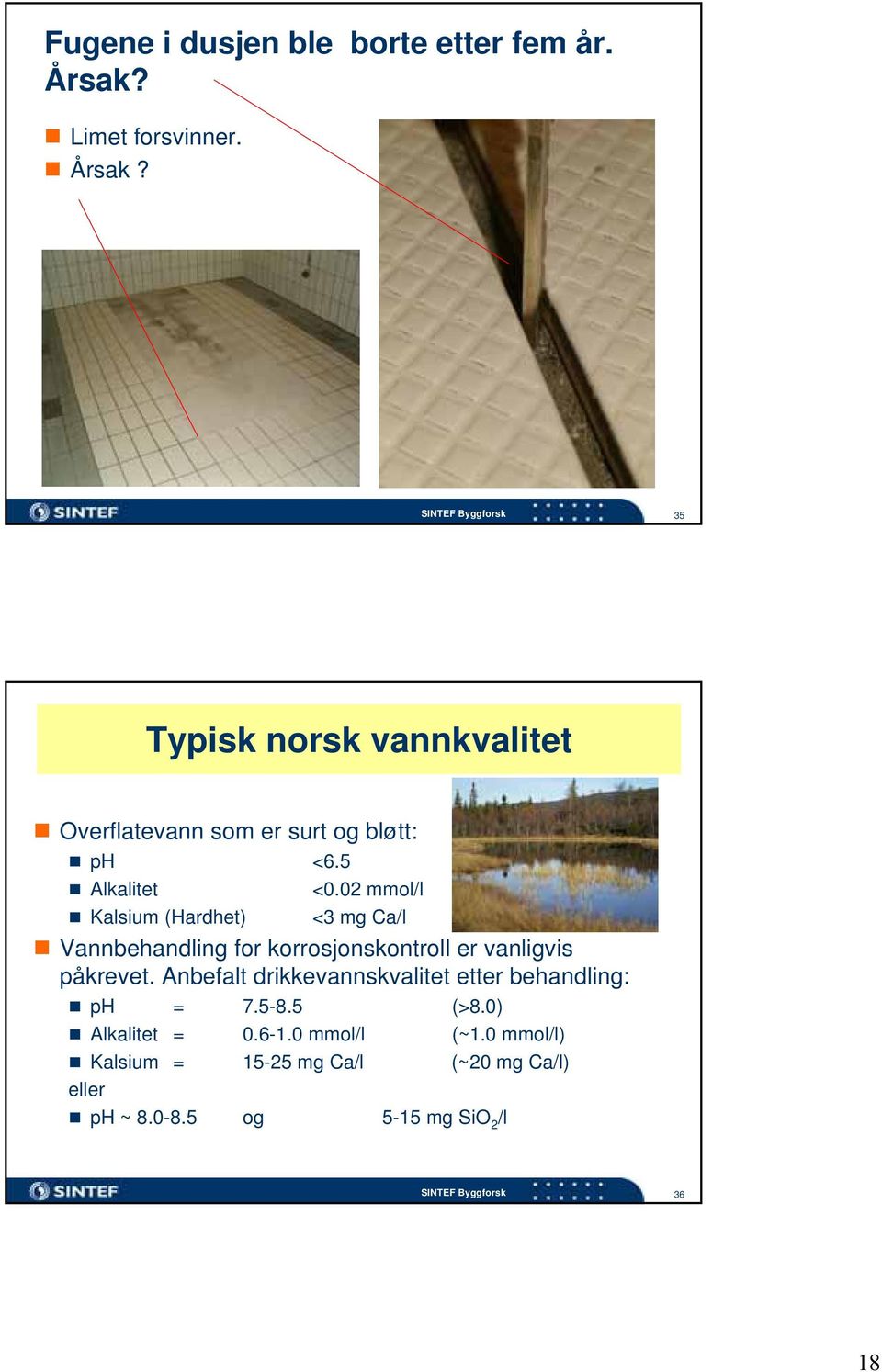 02 mmol/l Kalsium (Hardhet) <3 mg Ca/l Vannbehandling for korrosjonskontroll er vanligvis påkrevet.