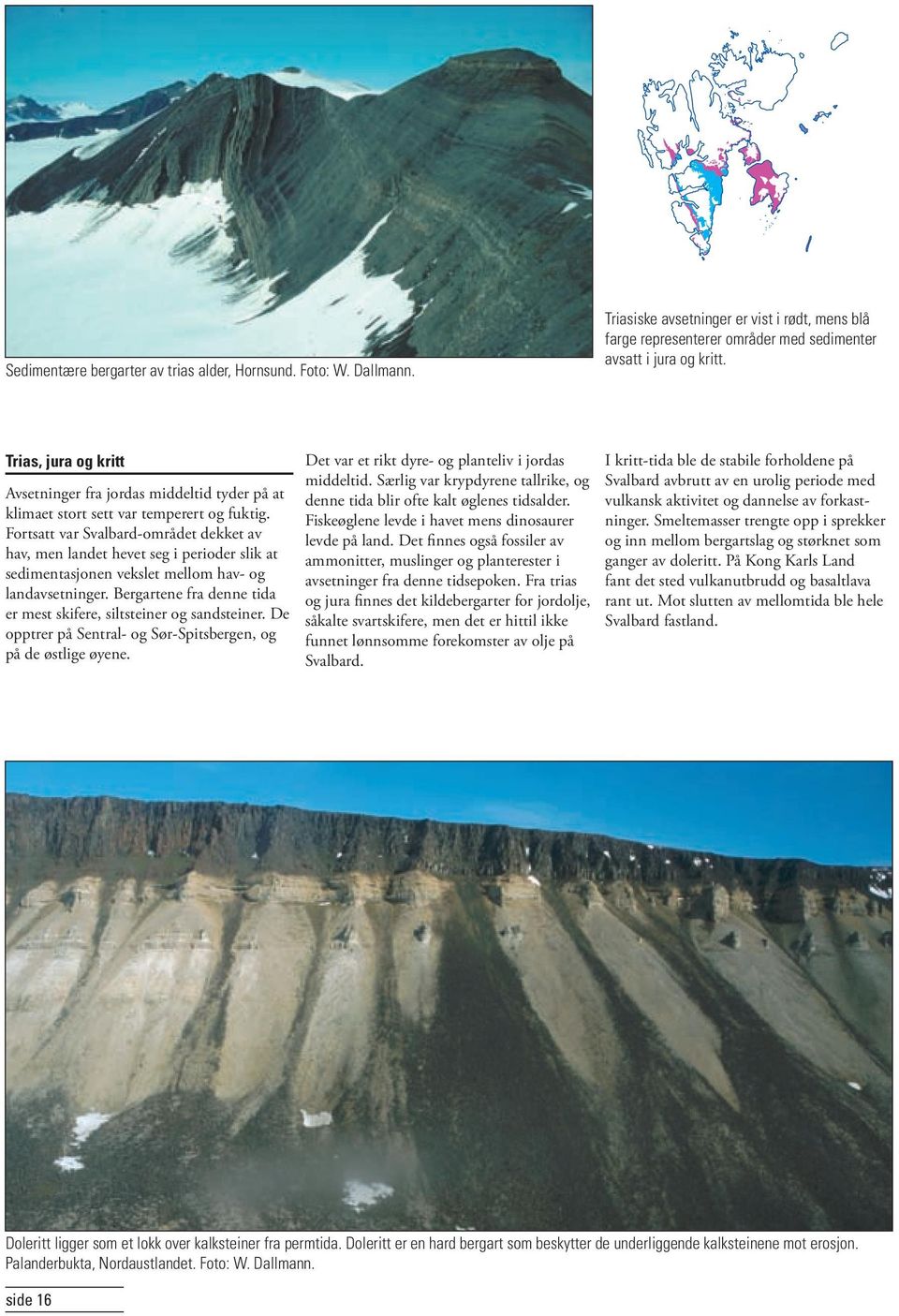 Fortsatt var Svalbard-området dekket av hav, men landet hevet seg i perioder slik at sedimentasjonen vekslet mellom hav- og landavsetninger.