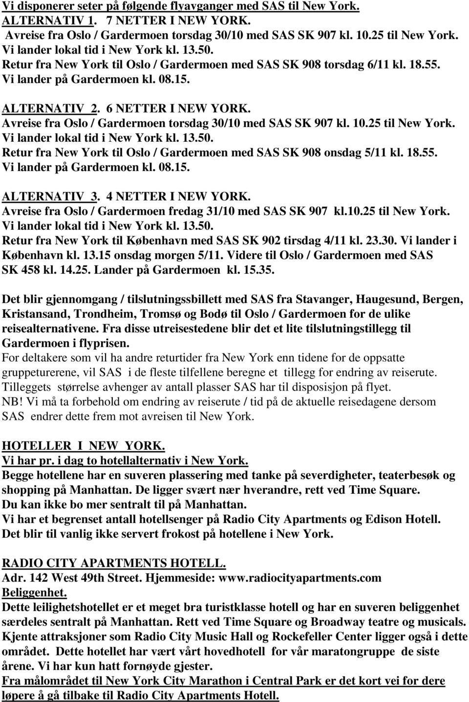 Avreise fra Oslo / Gardermoen torsdag 30/10 med SAS SK 907 kl. 10.25 til New York. Vi lander lokal tid i New York kl. 13.50. Retur fra New York til Oslo / Gardermoen med SAS SK 908 onsdag 5/11 kl. 18.