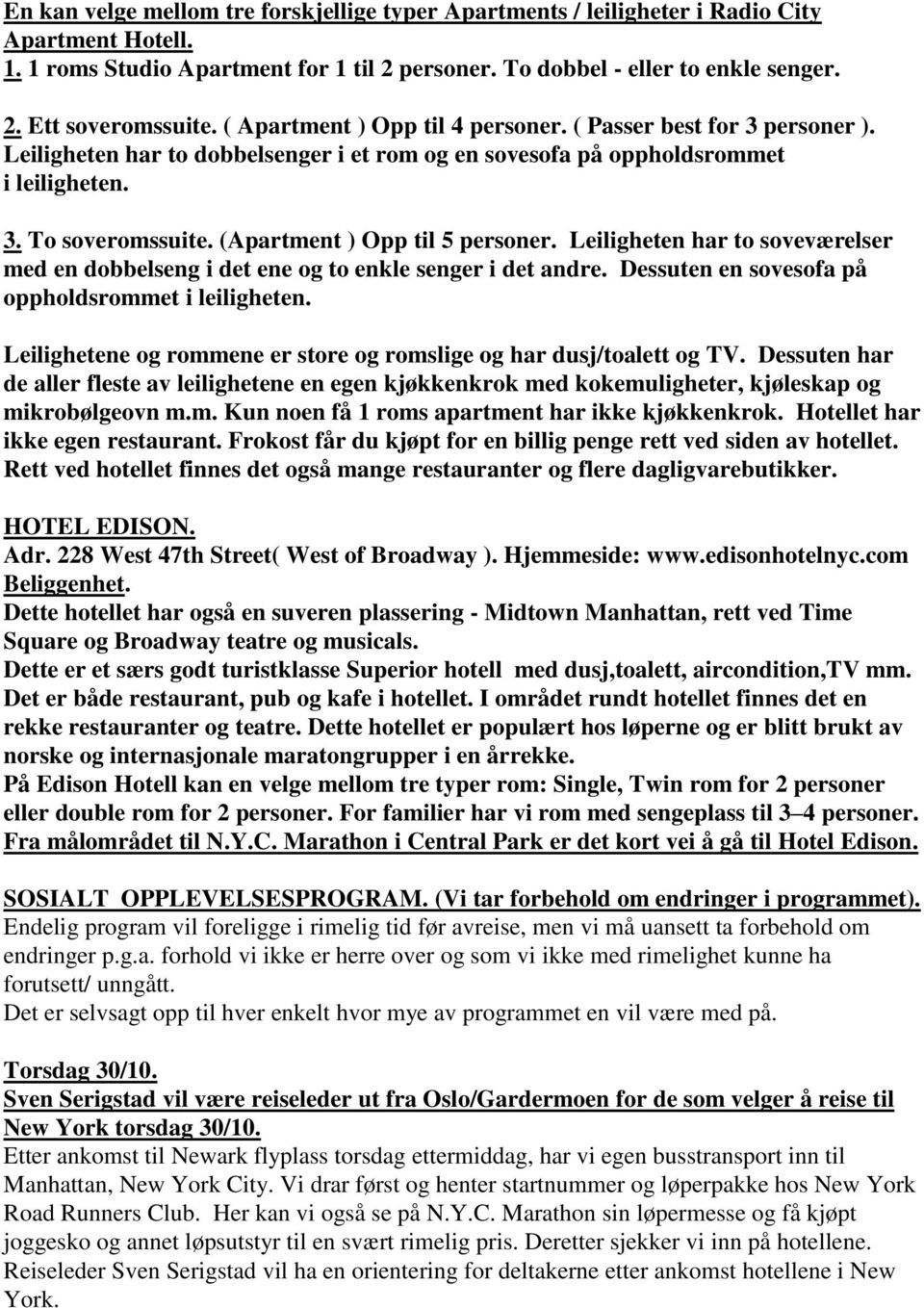 (Apartment ) Opp til 5 personer. Leiligheten har to soveværelser med en dobbelseng i det ene og to enkle senger i det andre. Dessuten en sovesofa på oppholdsrommet i leiligheten.