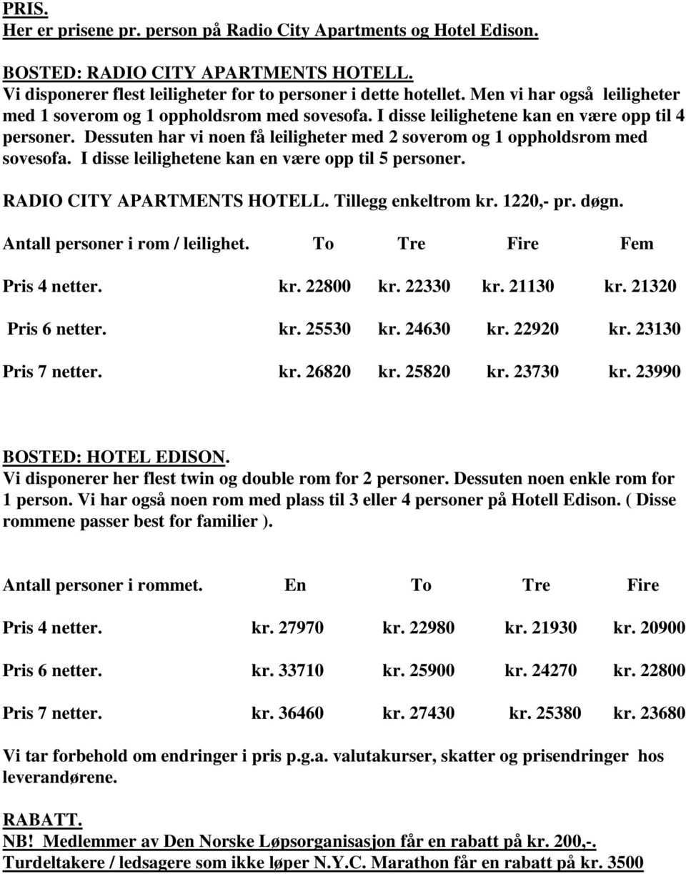 Dessuten har vi noen få leiligheter med 2 soverom og 1 oppholdsrom med sovesofa. I disse leilighetene kan en være opp til 5 personer. RADIO CITY APARTMENTS HOTELL. Tillegg enkeltrom kr. 1220,- pr.