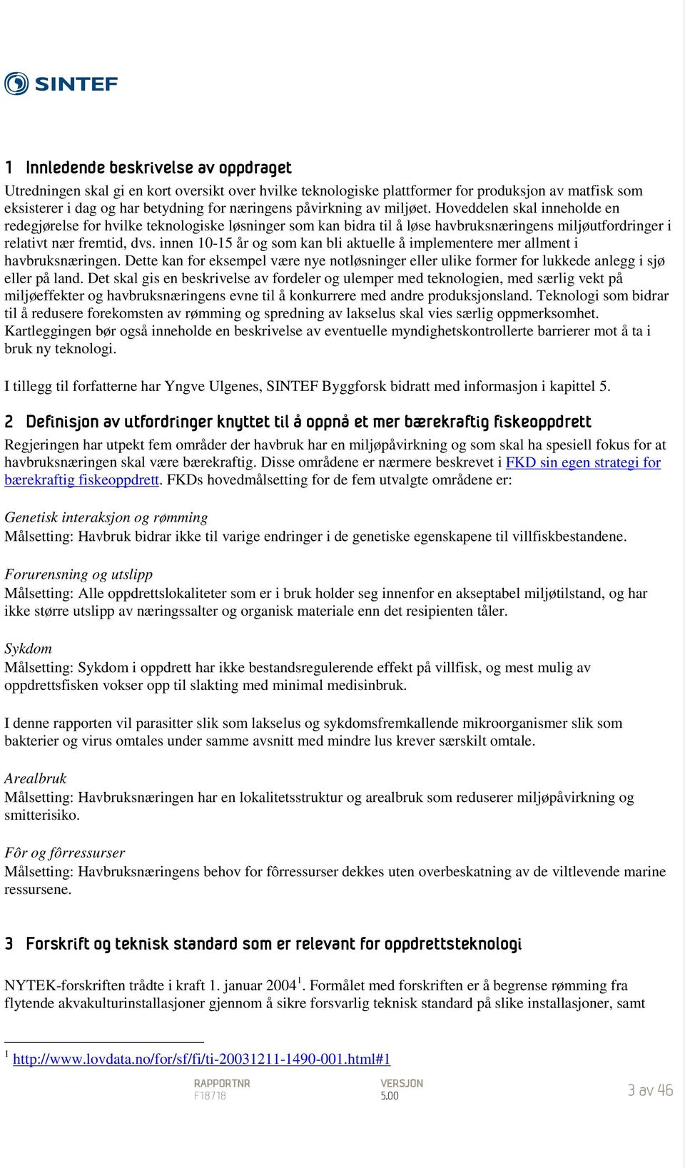 innen 10-15 år og som kan bli aktuelle å implementere mer allment i havbruksnæringen. Dette kan for eksempel være nye notløsninger eller ulike former for lukkede anlegg i sjø eller på land.