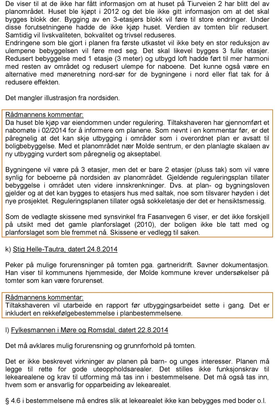 Samtidig vil livskvaliteten, bokvalitet og trivsel reduseres. Endringene som ble gjort i planen fra første utkastet vil ikke bety en stor reduksjon av ulempene bebyggelsen vil føre med seg.