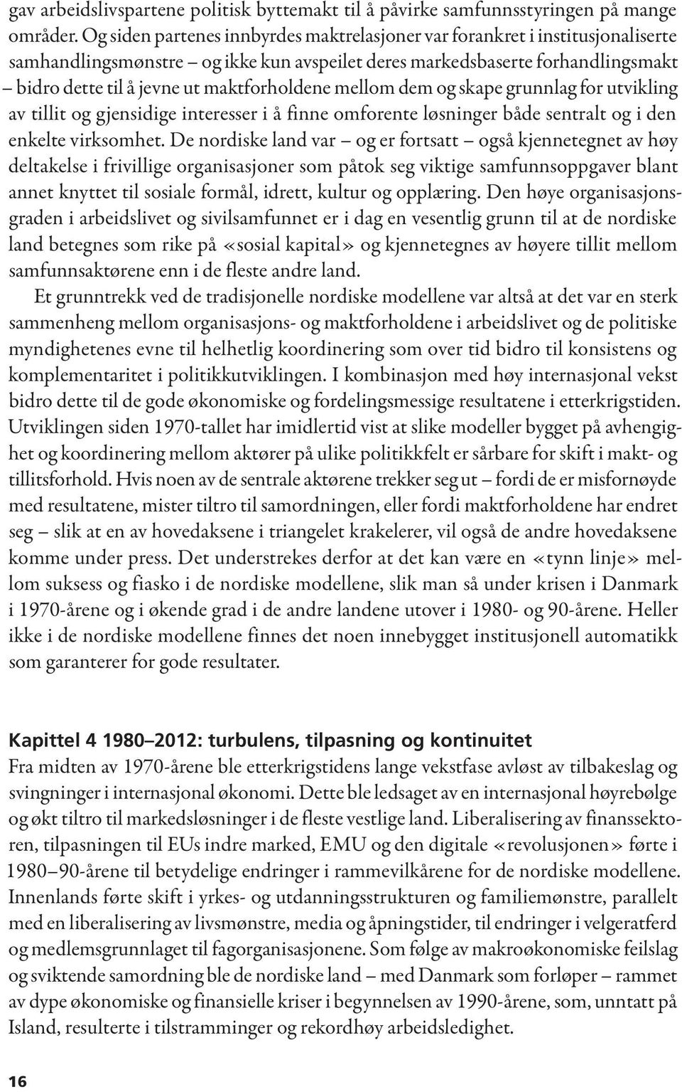 maktforholdene mellom dem og skape grunnlag for utvikling av tillit og gjensidige interesser i å finne omforente løsninger både sentralt og i den enkelte virksomhet.