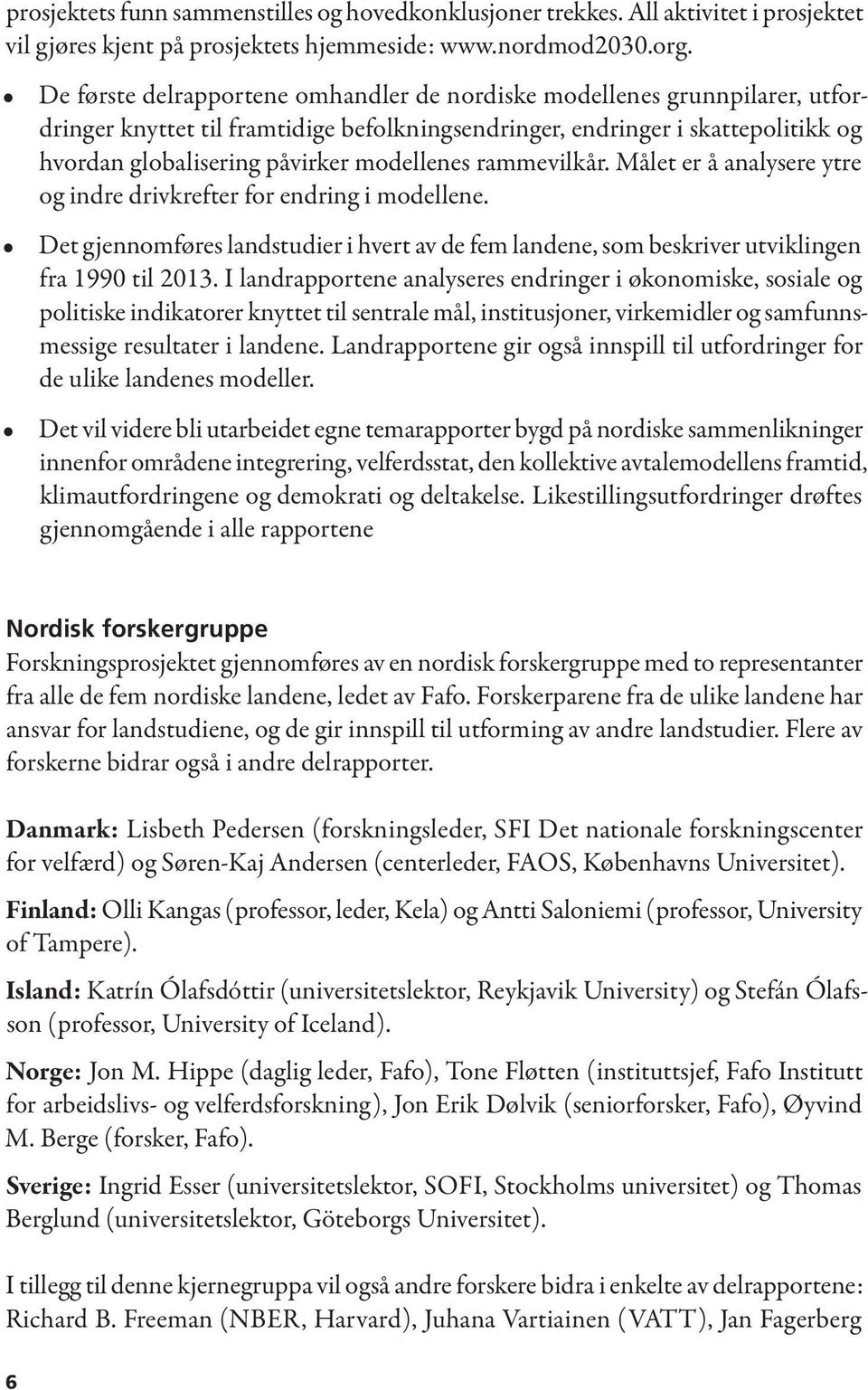 modellenes rammevilkår. Målet er å analysere ytre og indre drivkrefter for endring i modellene. Det gjennomføres landstudier i hvert av de fem landene, som beskriver utviklingen fra 1990 til 2013.