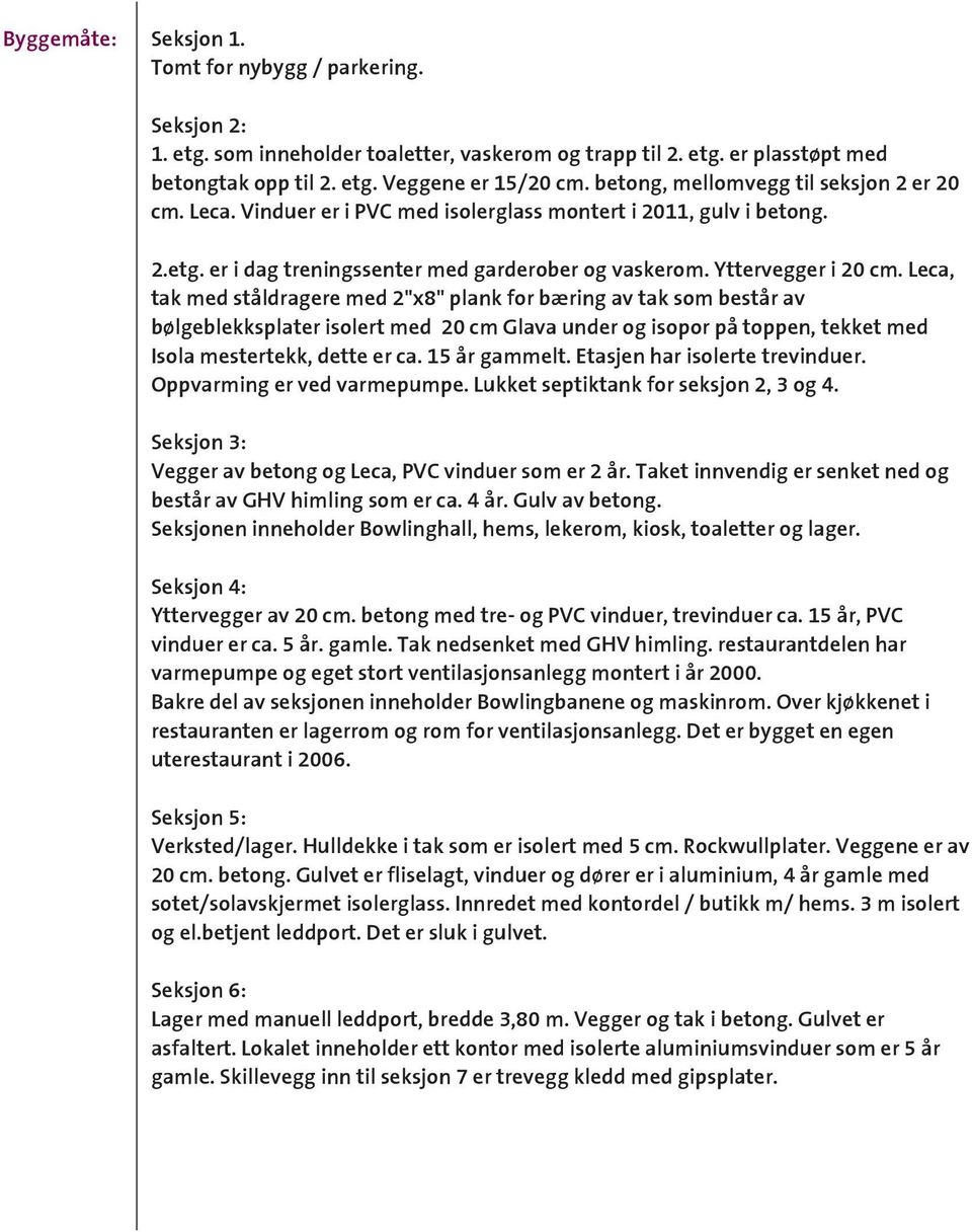 Leca, tak med ståldragere med 2"x8" plank for bæring av tak som består av bølgeblekksplater isolert med 20 cm Glava under og isopor på toppen, tekket med Isola mestertekk, dette er ca. 15 år gammelt.