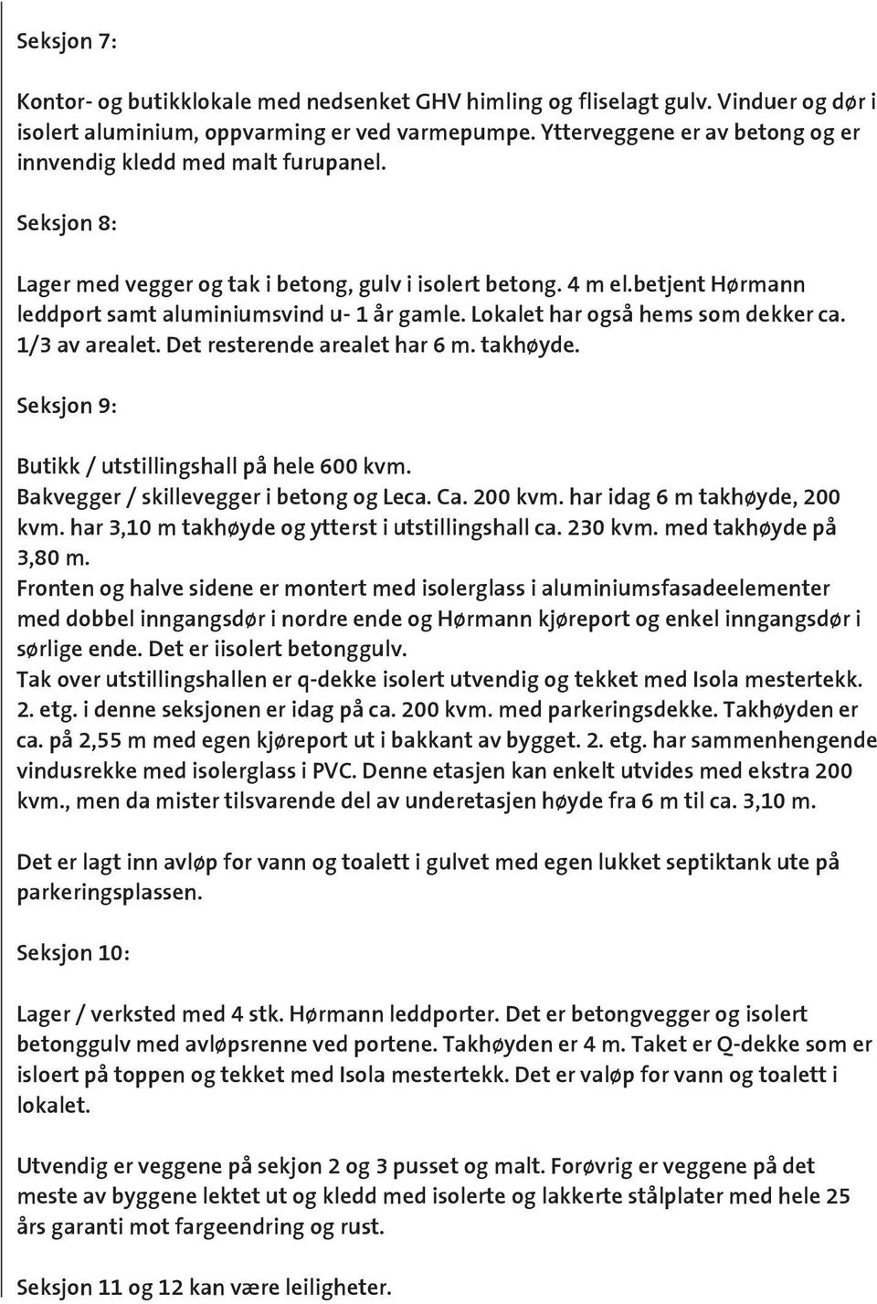 betjent Hørmann leddport samt aluminiumsvind u- 1 år gamle. Lokalet har også hems som dekker ca. 1/3 av arealet. Det resterende arealet har 6 m. takhøyde.