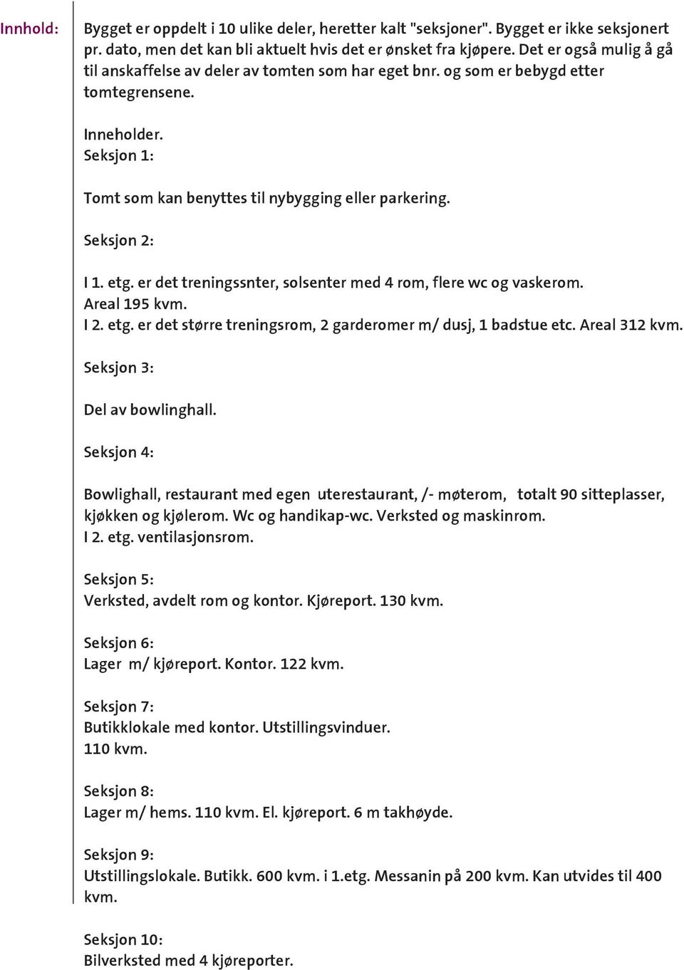 Seksjon 2: I 1. etg. er det treningssnter, solsenter med 4 rom, flere wc og vaskerom. Areal 195 kvm. I 2. etg. er det større treningsrom, 2 garderomer m/ dusj, 1 badstue etc. Areal 312 kvm.