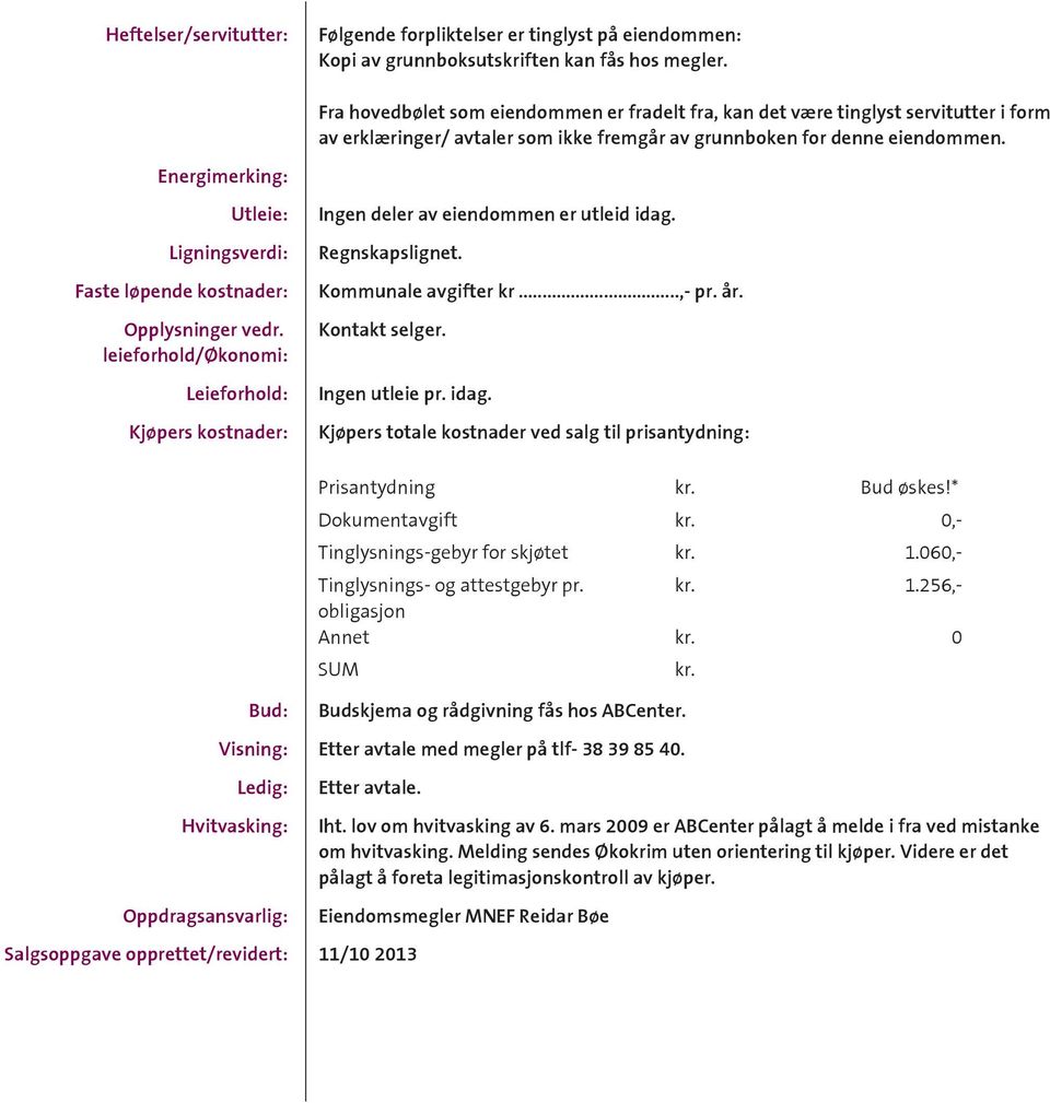 Energimerking: Utleie: Ligningsverdi: Faste løpende kostnader: Opplysninger vedr. leieforhold/økonomi: Leieforhold: Kjøpers kostnader: Ingen deler av eiendommen er utleid idag. Regnskapslignet.