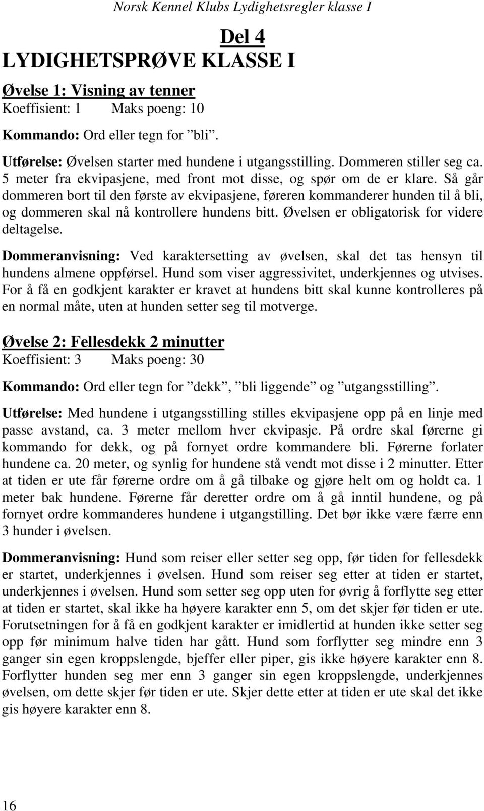 Så går dommeren bort til den første av ekvipasjene, føreren kommanderer hunden til å bli, og dommeren skal nå kontrollere hundens bitt. Øvelsen er obligatorisk for videre deltagelse.