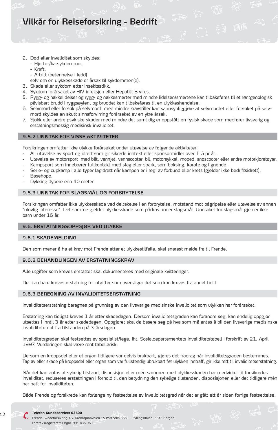 Rygg- og nakkelidelser og rygg- og nakkesmerter med mindre lidelsen/smertene kan tilbakeføres til et røntgenologisk påvisbart brudd i ryggsøylen, og bruddet kan tilbakeføres til en ulykkeshendelse. 6.