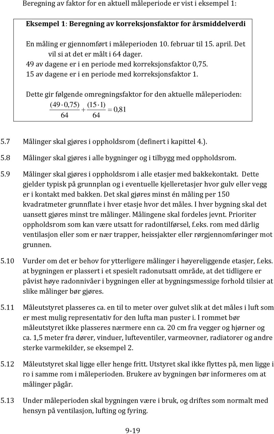 Dette gir følgende omregningsfaktor for den aktuelle måleperioden: (49 0,75) (151) 0,81 64 64 5.7 Målinger skal gjøres i oppholdsrom (definert i kapittel 4.). 5.8 Målinger skal gjøres i alle bygninger og i tilbygg med oppholdsrom.