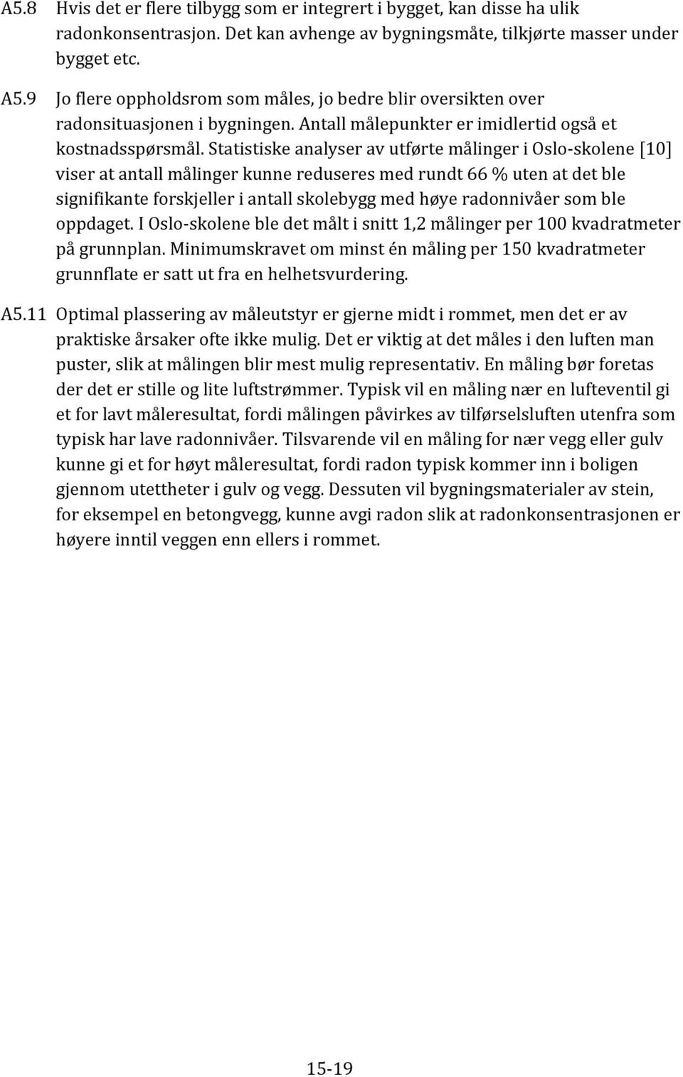 Statistiske analyser av utførte målinger i Oslo-skolene [10] viser at antall målinger kunne reduseres med rundt 66 % uten at det ble signifikante forskjeller i antall skolebygg med høye radonnivåer