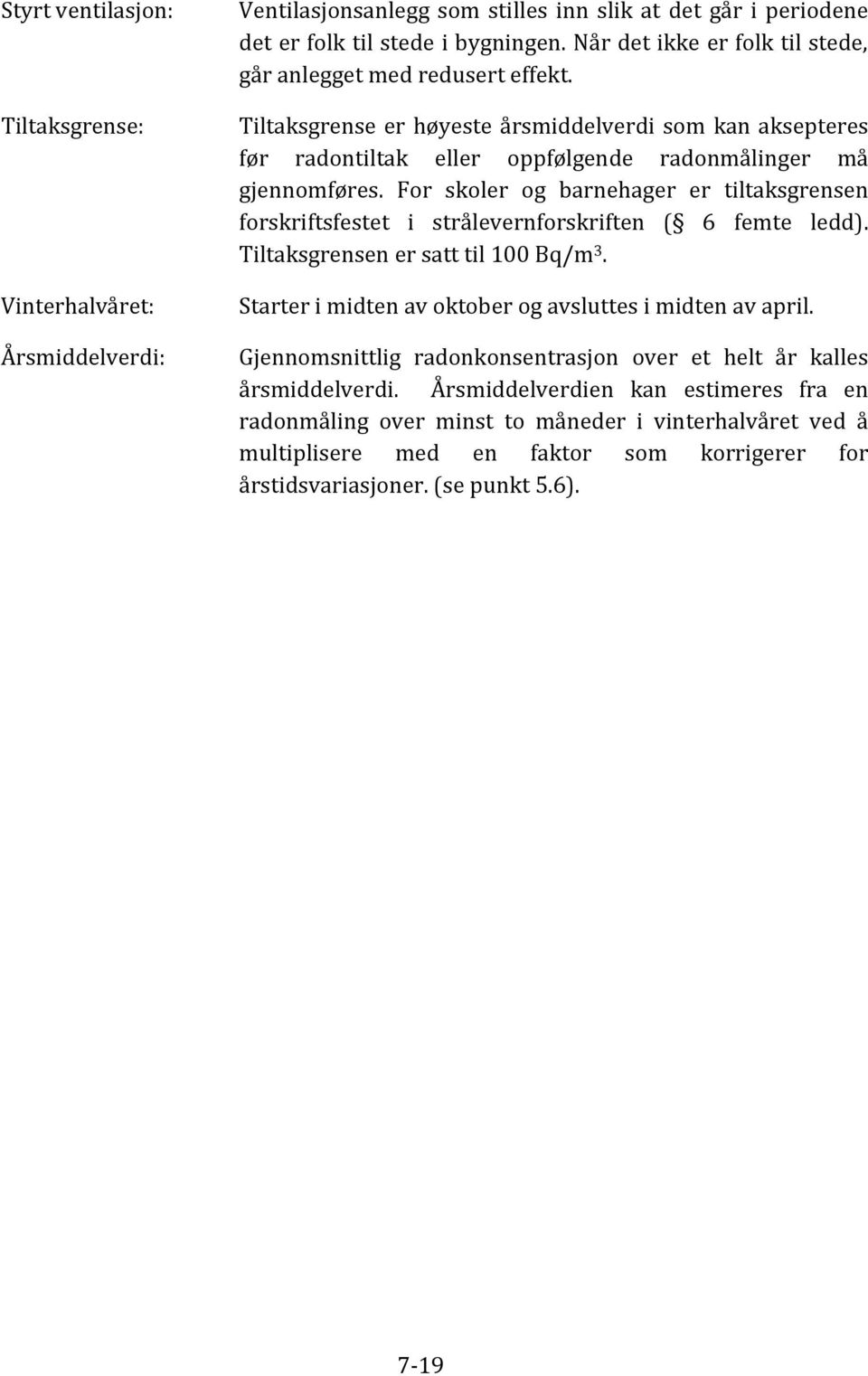 For skoler og barnehager er tiltaksgrensen forskriftsfestet i strålevernforskriften ( 6 femte ledd). Tiltaksgrensen er satt til 100 Bq/m 3. Starter i midten av oktober og avsluttes i midten av april.