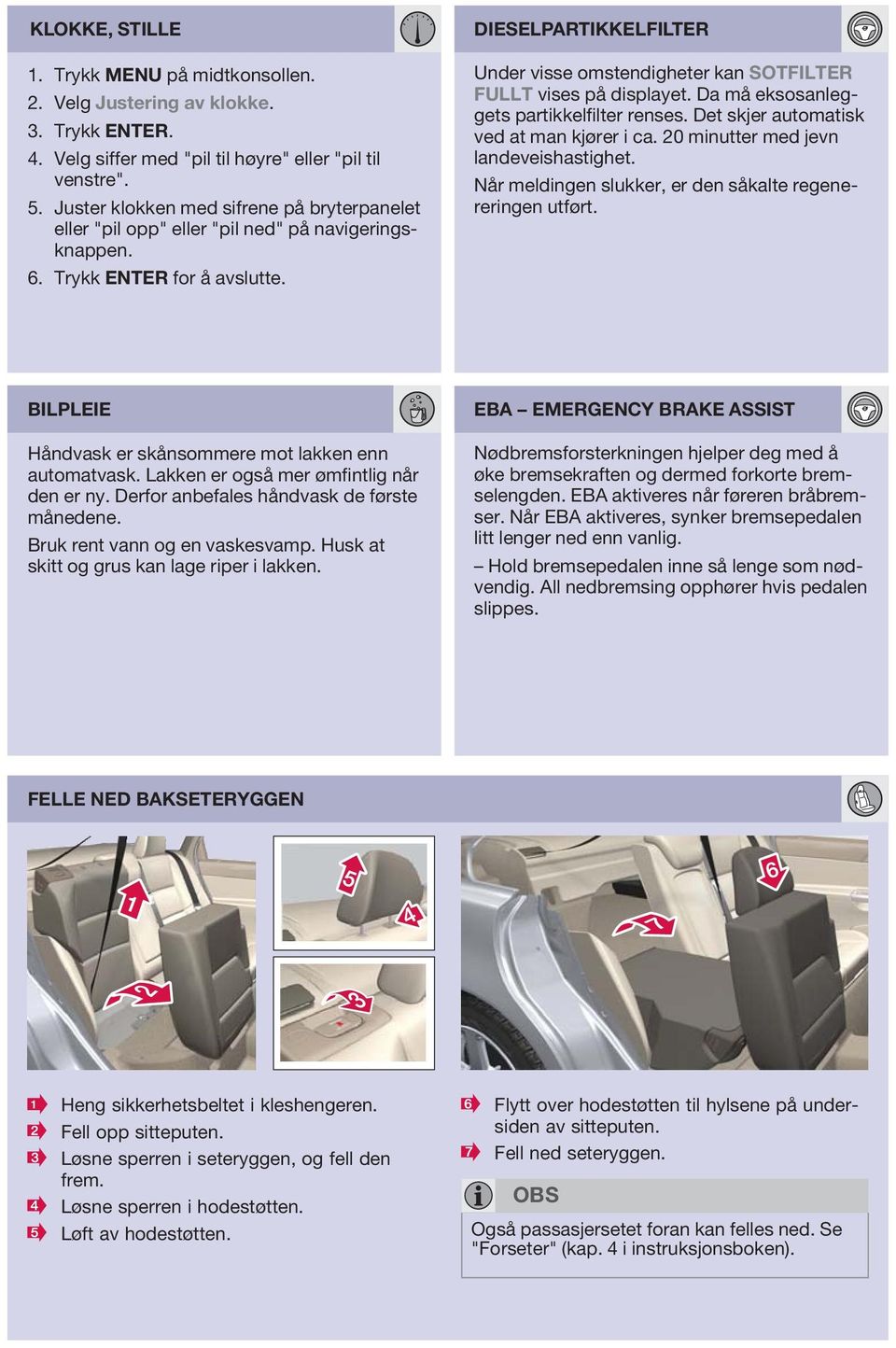 DIESELPRTIKKELFILTER Under visse omstendigheter kan SOTFILTER FULLT vises på displayet. Da må eksosanleggets partikkelfilter renses. Det skjer automatisk ved at man kjører i ca.