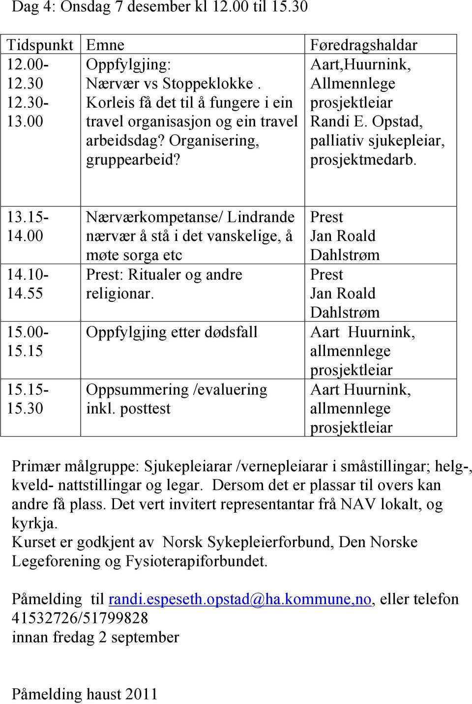 55 15.00-15.15 15.15-15.30 Nærværkompetanse/ Lindrande nærvær å stå i det vanskelige, å møte sorga etc Prest: Ritualer og andre religionar. Oppfylgjing etter dødsfall Oppsummering /evaluering inkl.