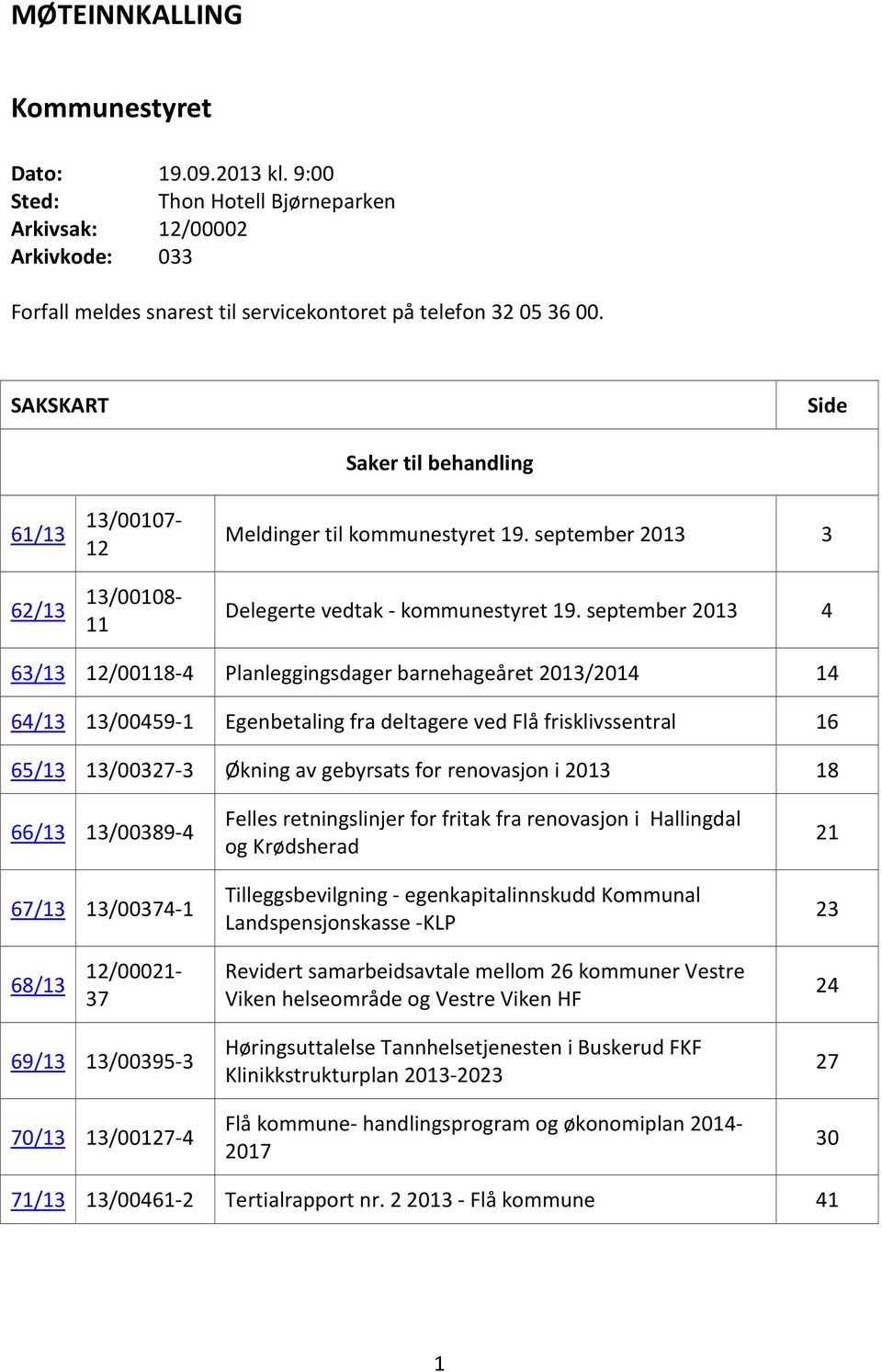 september 2013 4 63/13 12/00118-4 Planleggingsdager barnehageåret 2013/2014 14 64/13 13/00459-1 Egenbetaling fra deltagere ved Flå frisklivssentral 16 65/13 13/00327-3 Økning av gebyrsats for